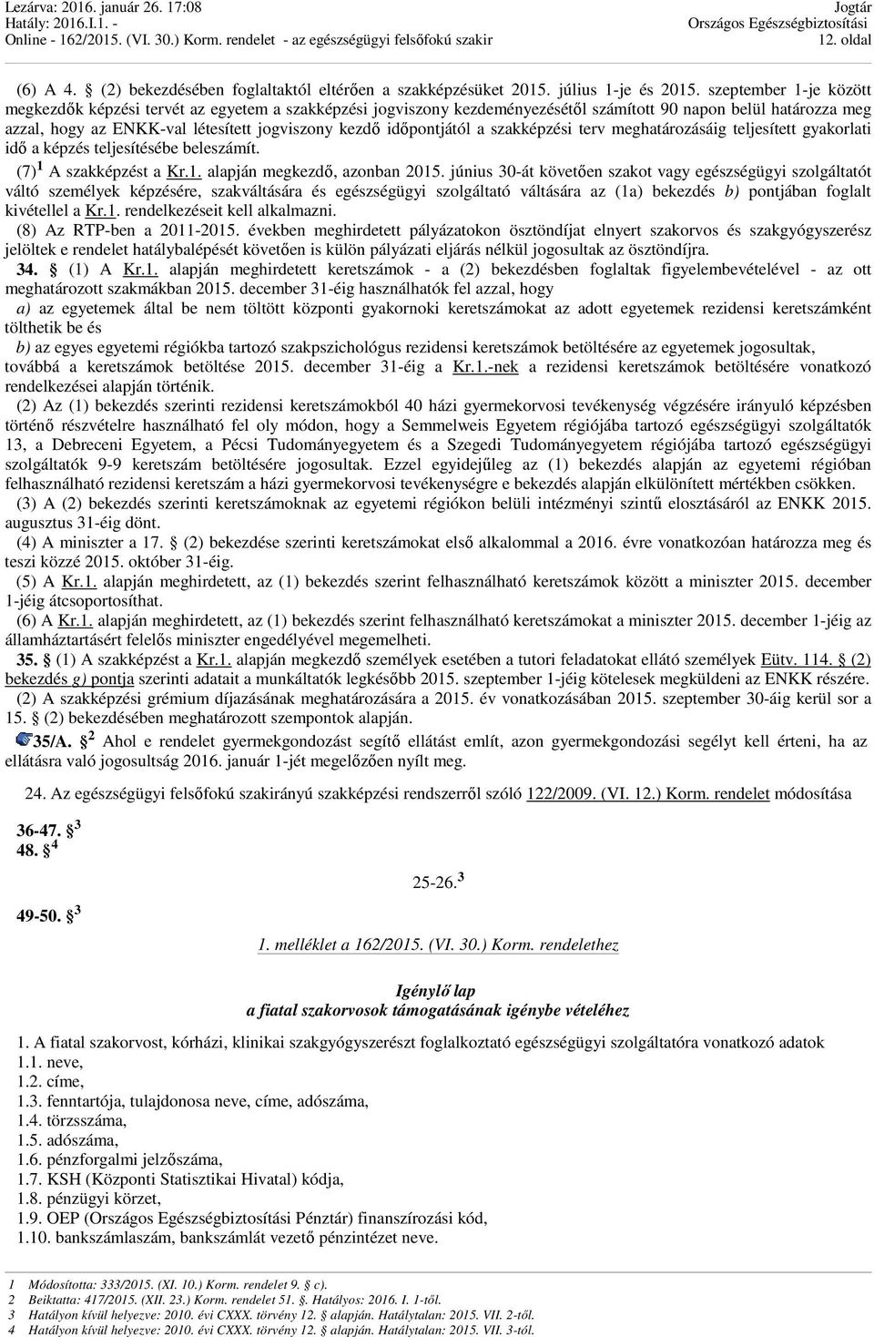 időpontjától a szakképzési terv meghatározásáig teljesített gyakorlati idő a képzés teljesítésébe beleszámít. (7) 1 A szakképzést a Kr.1. alapján megkezdő, azonban 2015.