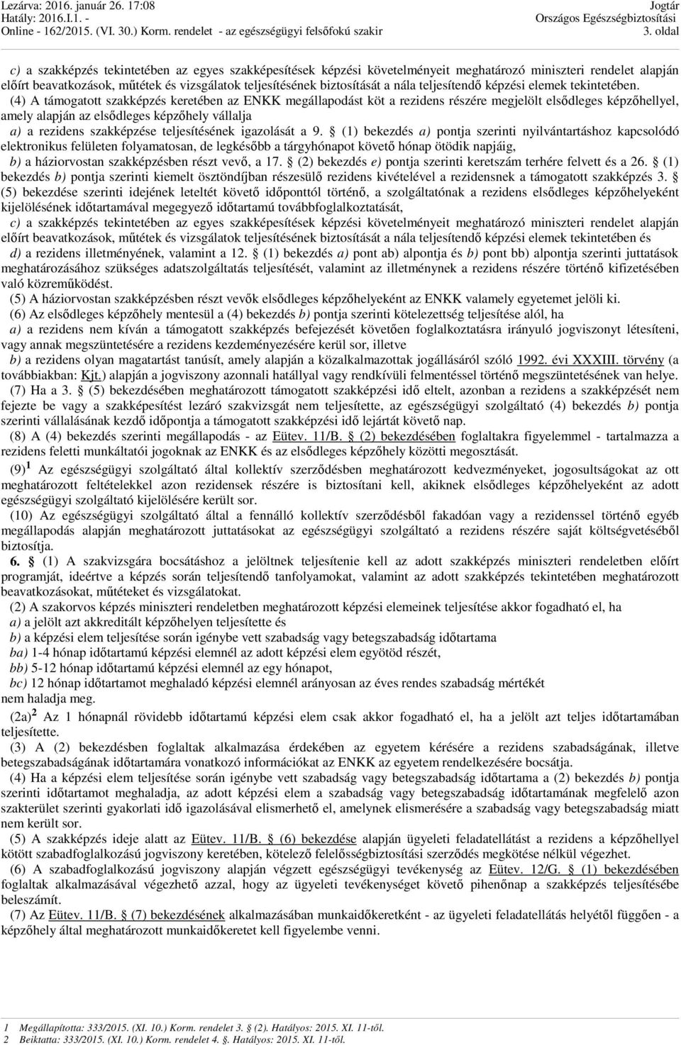 (4) A támogatott szakképzés keretében az ENKK megállapodást köt a rezidens részére megjelölt elsődleges képzőhellyel, amely alapján az elsődleges képzőhely vállalja a) a rezidens szakképzése