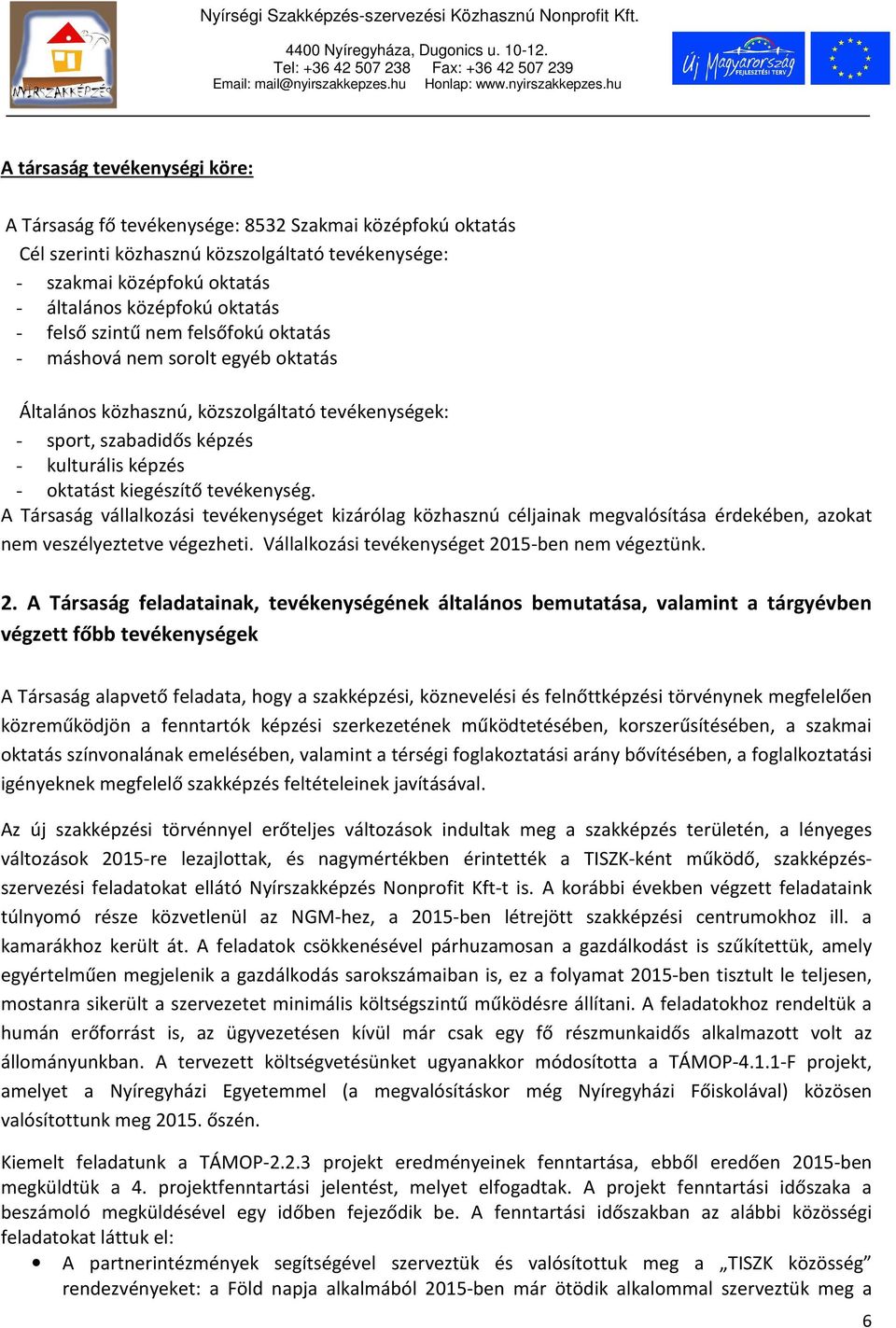 tevékenység. A Társaság vállalkozási tevékenységet kizárólag közhasznú céljainak megvalósítása érdekében, azokat nem veszélyeztetve végezheti. Vállalkozási tevékenységet 20