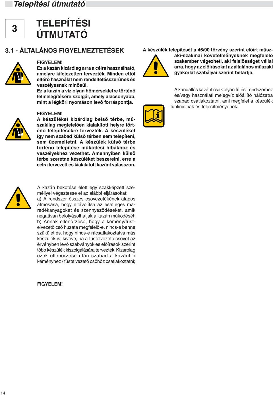 Ez a kazán a víz olyan hõmérsékletre történõ felmelegítésére szolgál, amely alacsonyabb, mint a légköri nyomáson levõ forráspontja. FIGYELEM!