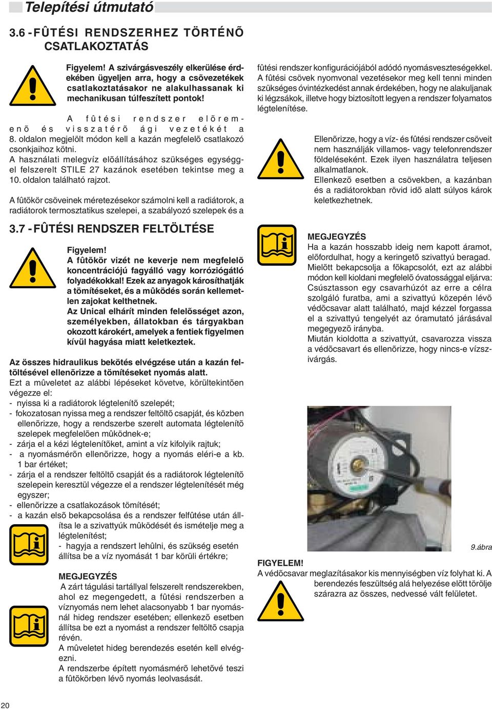 A fûtési rendszer elõremenõ és visszatérõ ági vezetékét a 8. oldalon megjelölt módon kell a kazán megfelelõ csatlakozó csonkjaihoz kötni.