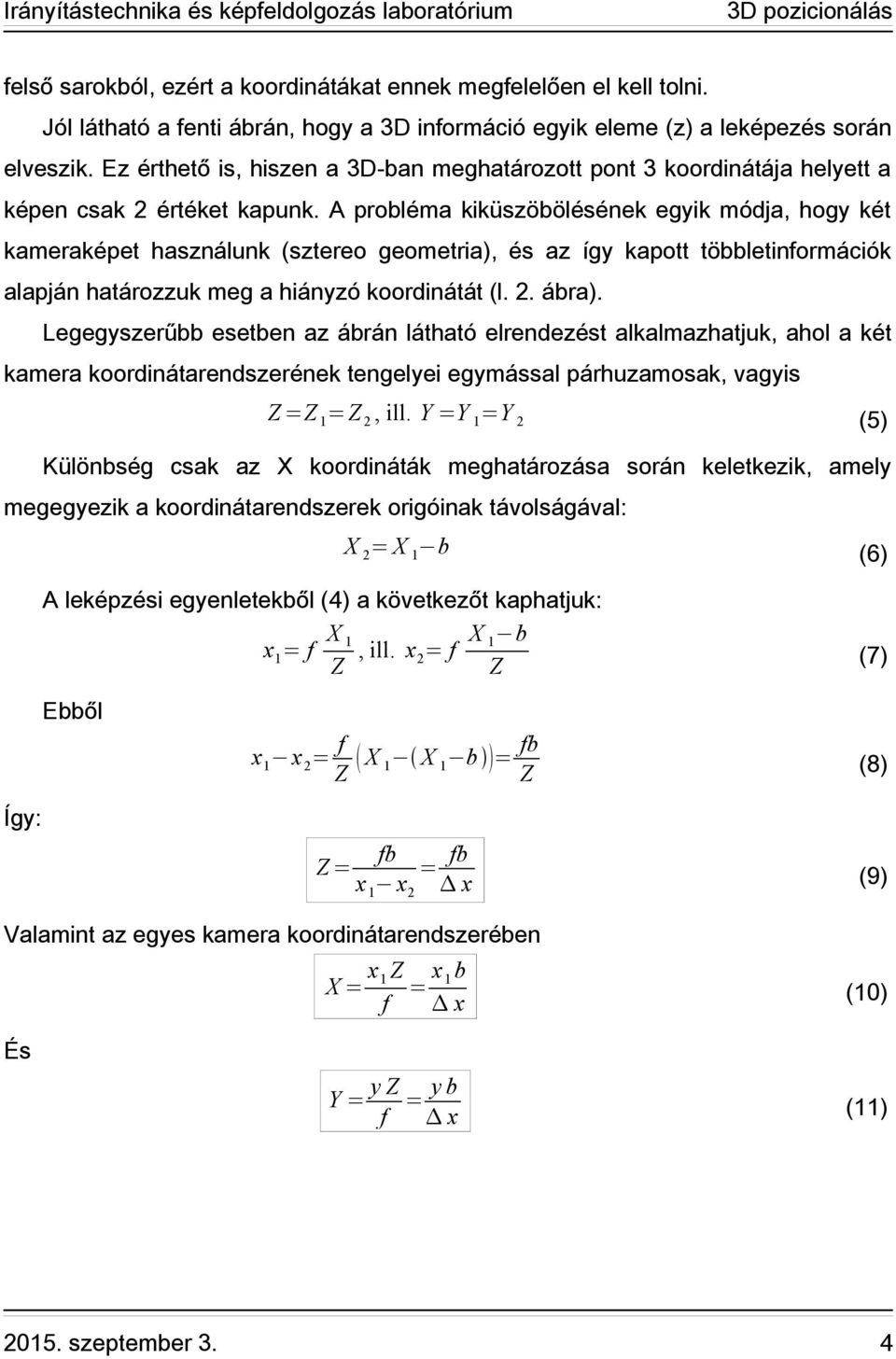 A probléma kiküszöbölésének egyik módja, hogy két kameraképet használunk (sztereo geometria), és az így kapott többletinformációk alapján határozzuk meg a hiányzó koordinátát (l. 2. ábra).