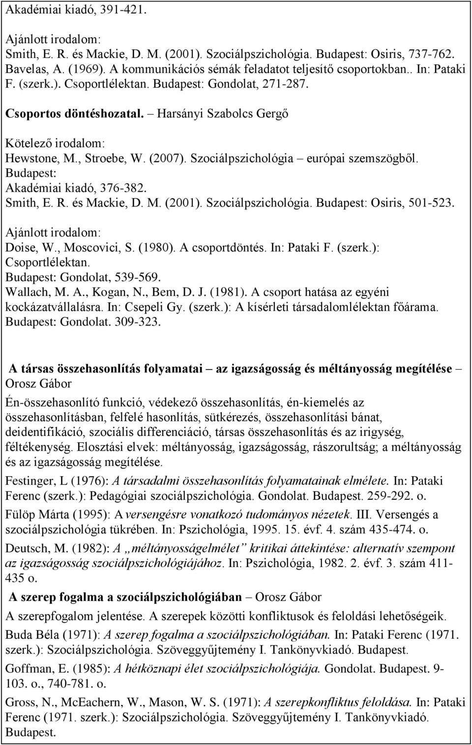 , Moscovici, S. (1980). A csoportdöntés. In: Pataki F. (szerk.): Csoportlélektan. Gondolat, 539-569. Wallach, M. A., Kogan, N., Bem, D. J. (1981). A csoport hatása az egyéni kockázatvállalásra.