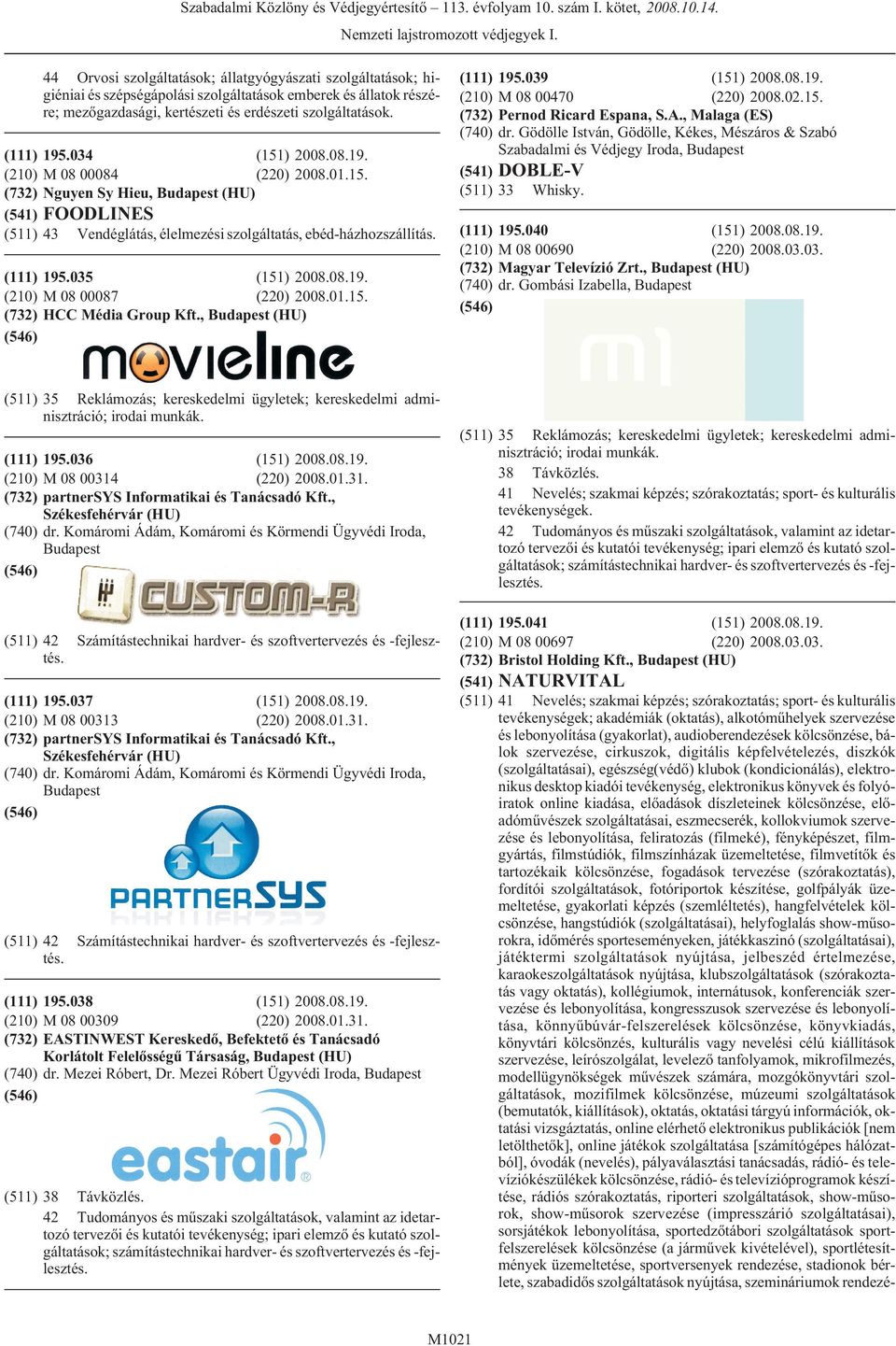 01.15. HCC Média Group Kft., (HU) 195.039 (151) 2008.08.19. M 08 00470 (220) 2008.02.15. Pernod Ricard Espana, S.A., Malaga (ES) dr.