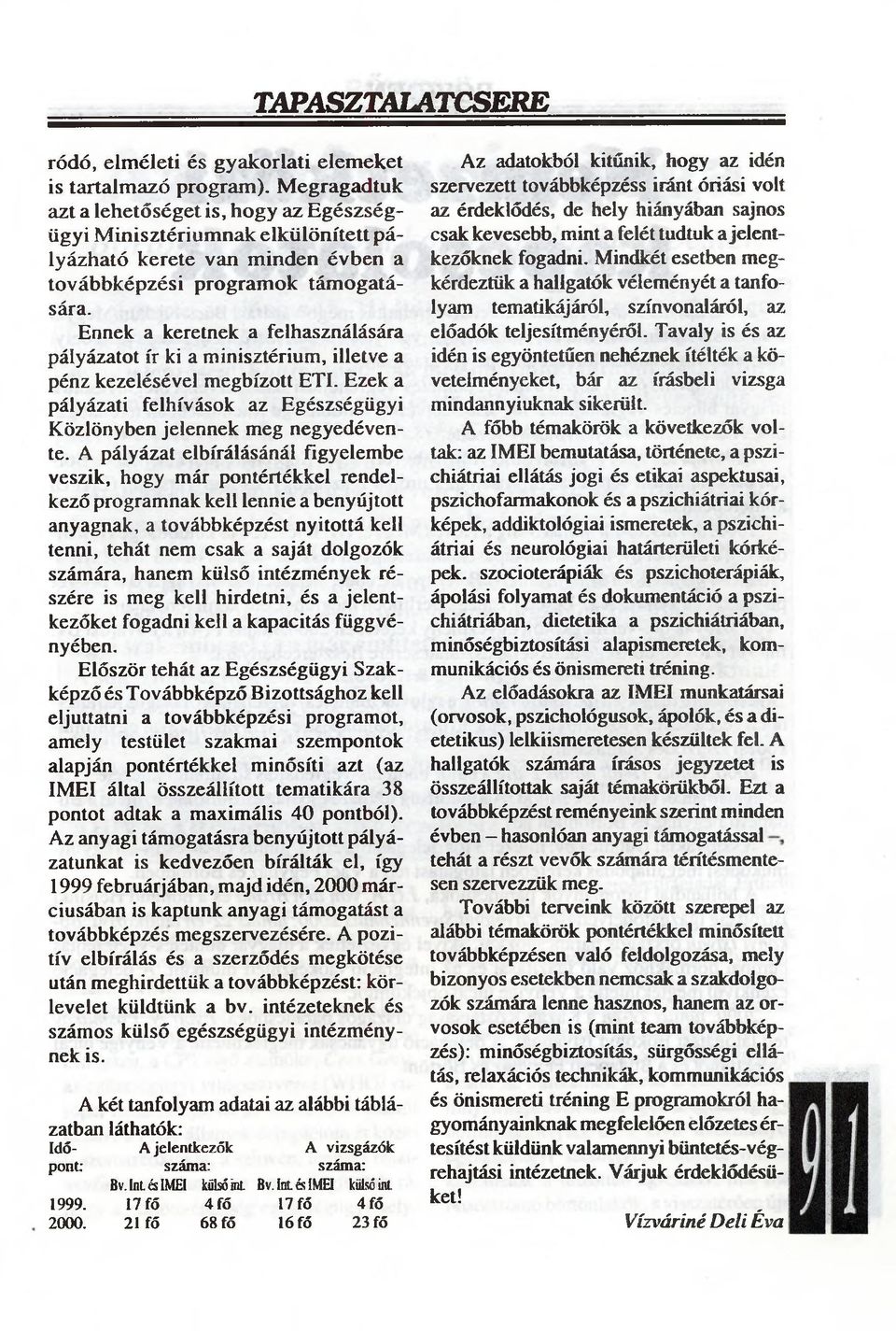Ennek a keretnek a felhasználására pályázatot ír ki a minisztérium, illetve a pénz kezelésével megbízott ÉTI. Ezek a pályázati felhívások az Egészségügyi Közlönyben jelennek meg negyedévente.