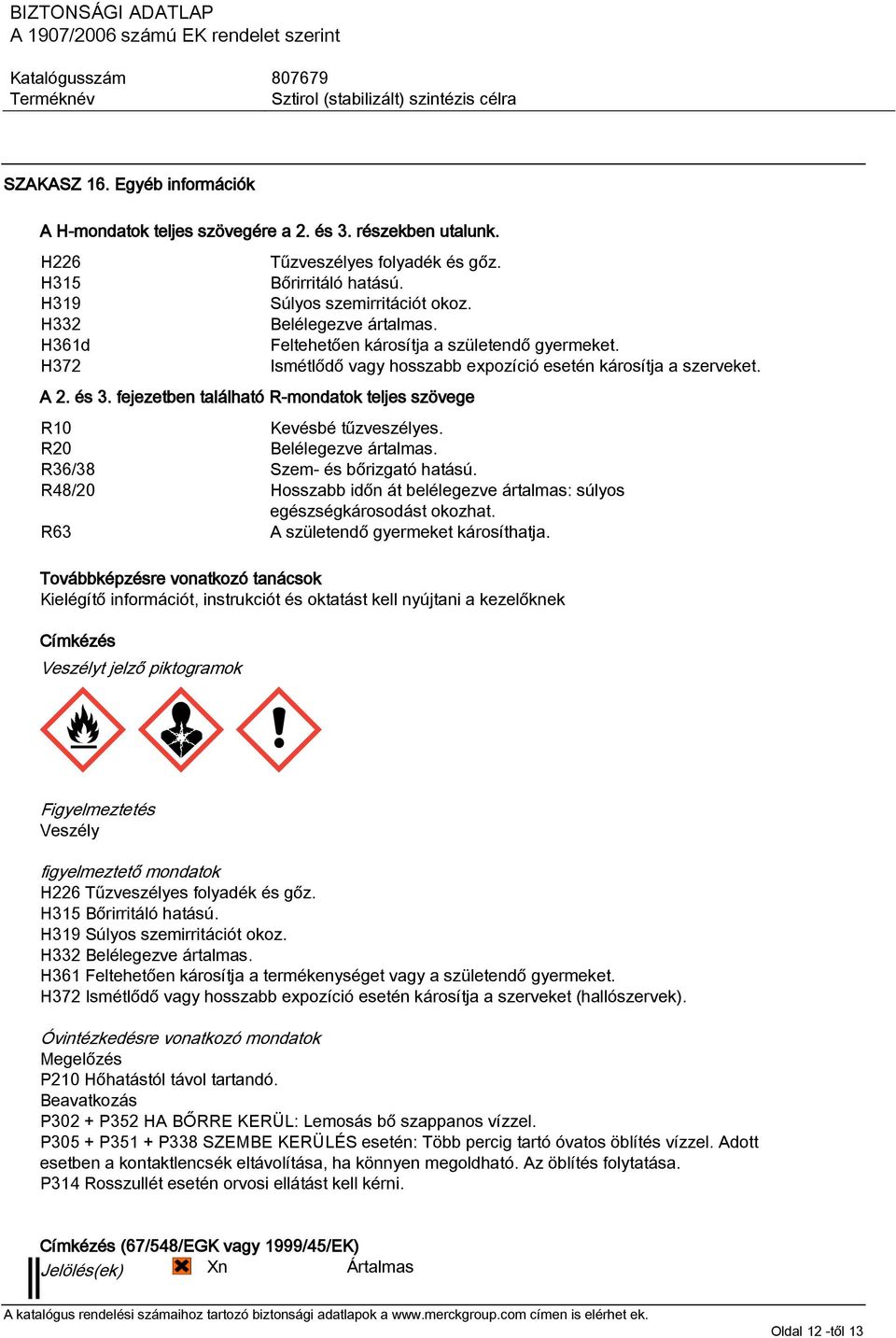 R10 Kevésbé tűzveszélyes. R20 Belélegezve ártalmas. R36/38 Szem- és bőrizgató hatású. R48/20 Hosszabb időn át belélegezve ártalmas: súlyos egészségkárosodást okozhat.