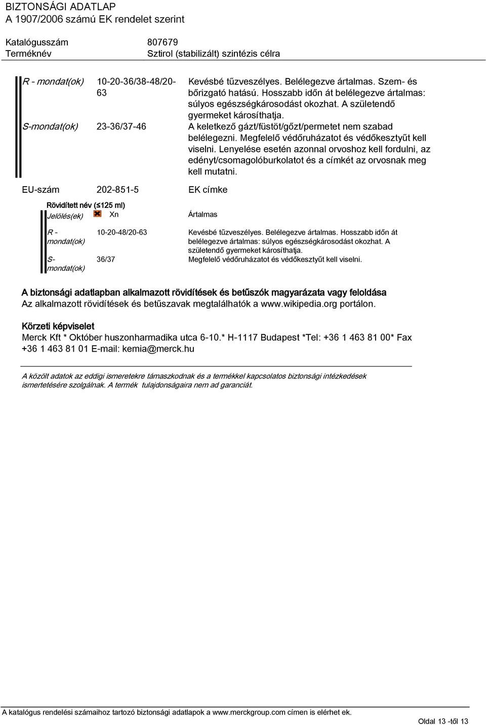 Lenyelése esetén azonnal orvoshoz kell fordulni, az edényt/csomagolóburkolatot és a címkét az orvosnak meg kell mutatni.