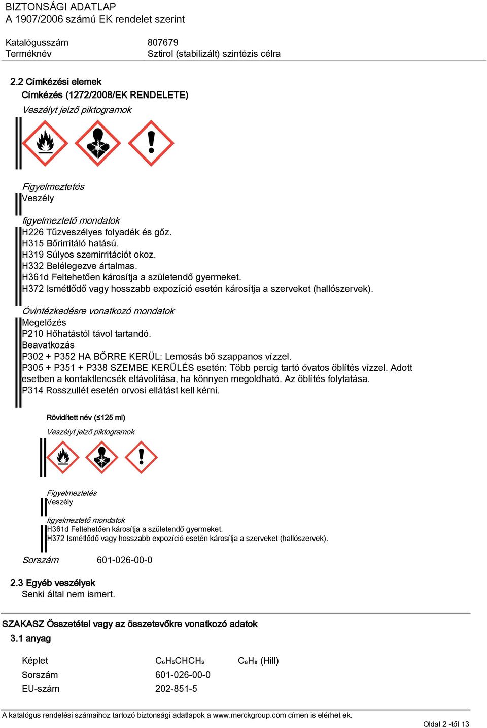 Óvintézkedésre vonatkozó mondatok Megelőzés P210 Hőhatástól távol tartandó. Beavatkozás P302 + P352 HA BŐRRE KERÜL: Lemosás bő szappanos vízzel.