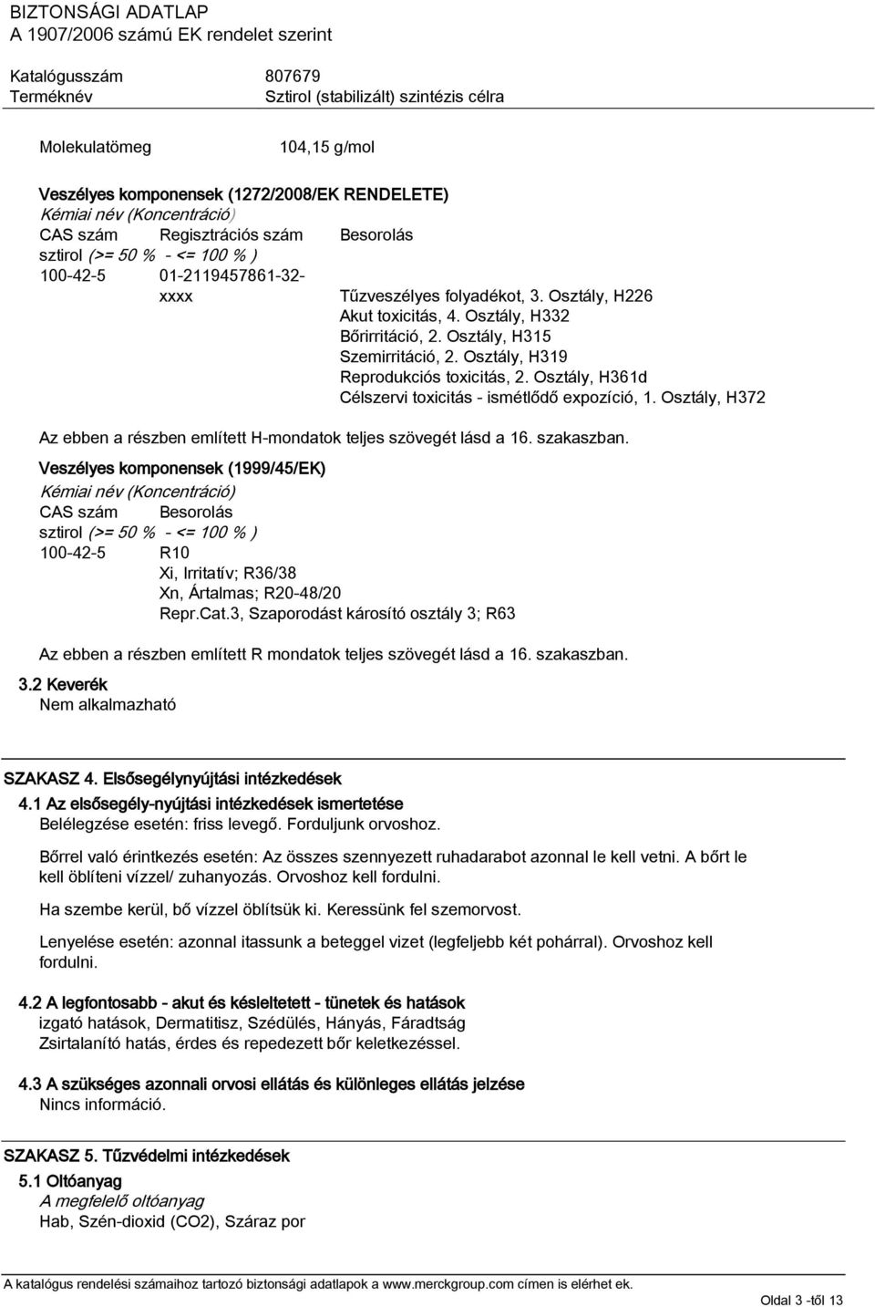 Osztály, H361d Célszervi toxicitás - ismétlődő expozíció, 1. Osztály, H372 Az ebben a részben említett H-mondatok teljes szövegét lásd a 16. szakaszban.