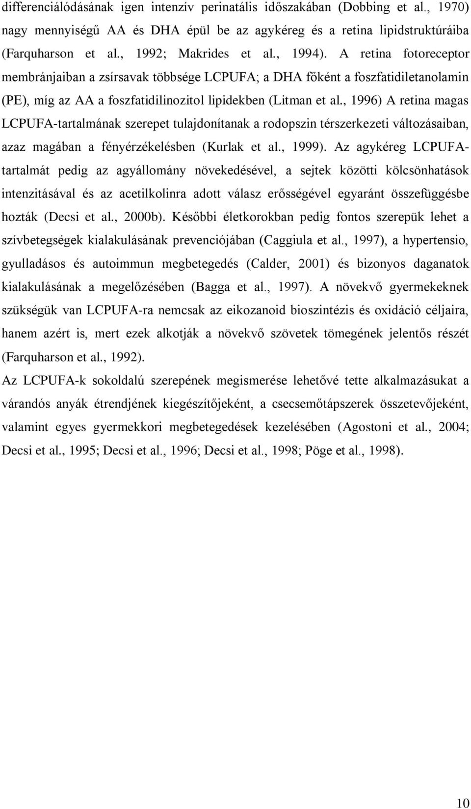 , 1996) A retina magas LCPUFA-tartalmának szerepet tulajdonítanak a rodopszin térszerkezeti változásaiban, azaz magában a fényérzékelésben (Kurlak et al., 1999).