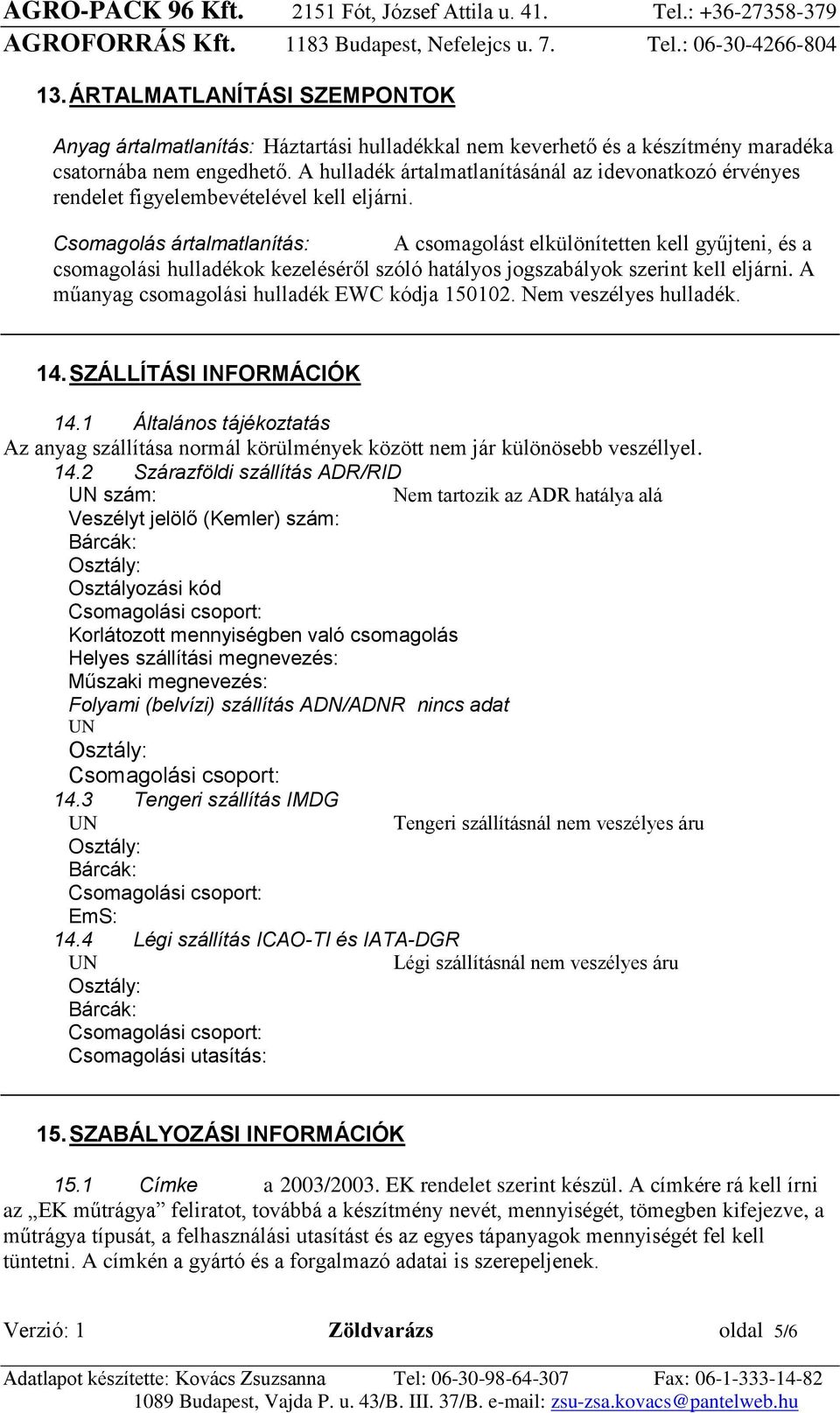 Csomagolás ártalmatlanítás: A csomagolást elkülönítetten kell gyűjteni, és a csomagolási hulladékok kezeléséről szóló hatályos jogszabályok szerint kell eljárni.