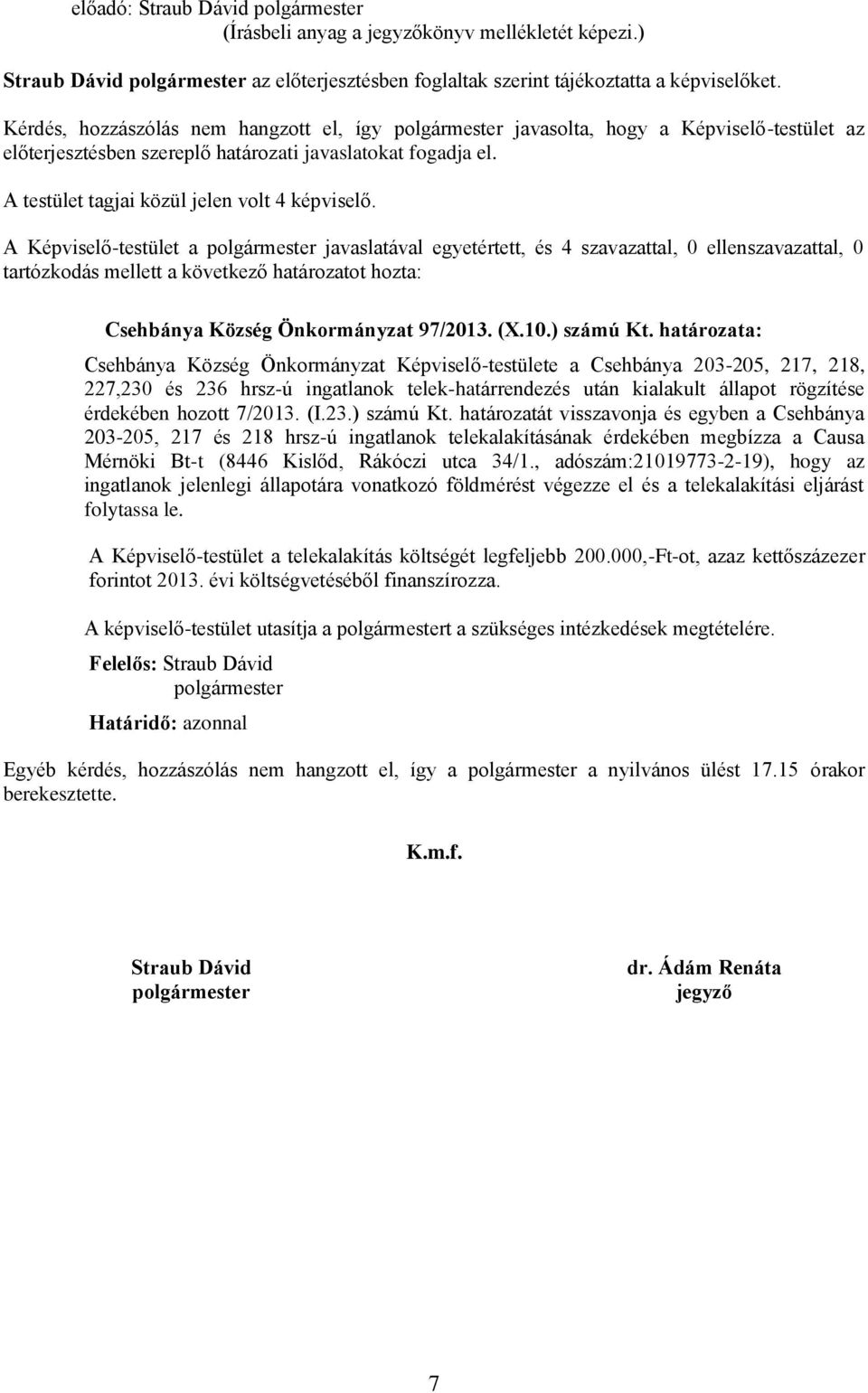 A Képviselő-testület a javaslatával egyetértett, és 4 szavazattal, 0 ellenszavazattal, 0 Csehbánya Község Önkormányzat 97/2013. (X.10.) számú Kt.