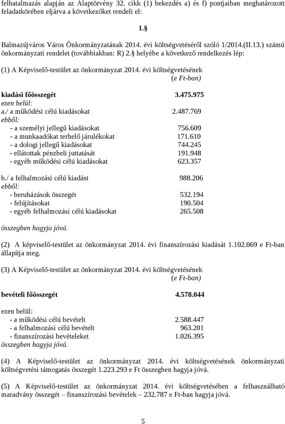 évi költségvetésének (e Ft-ban) kiadási főösszegét 3.475.975 ezen belül: a./ a működési célú kiadásokat 2.487.769 ebből: - a személyi jellegű kiadásokat 756.