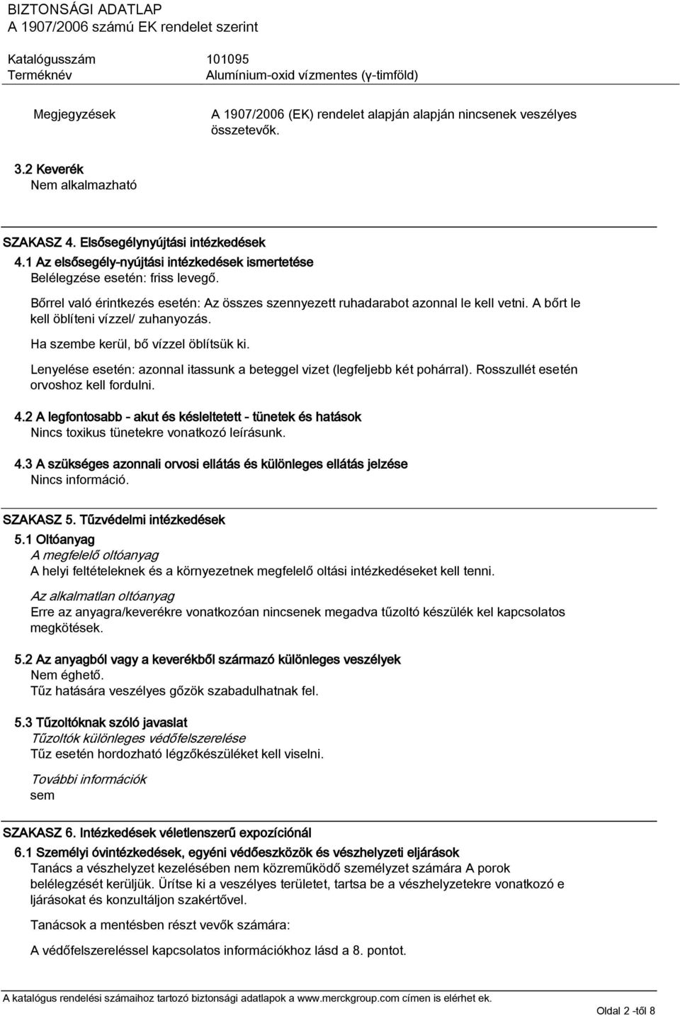 A bőrt le kell öblíteni vízzel/ zuhanyozás. Ha szembe kerül, bő vízzel öblítsük ki. Lenyelése esetén: azonnal itassunk a beteggel vizet (legfeljebb két pohárral).