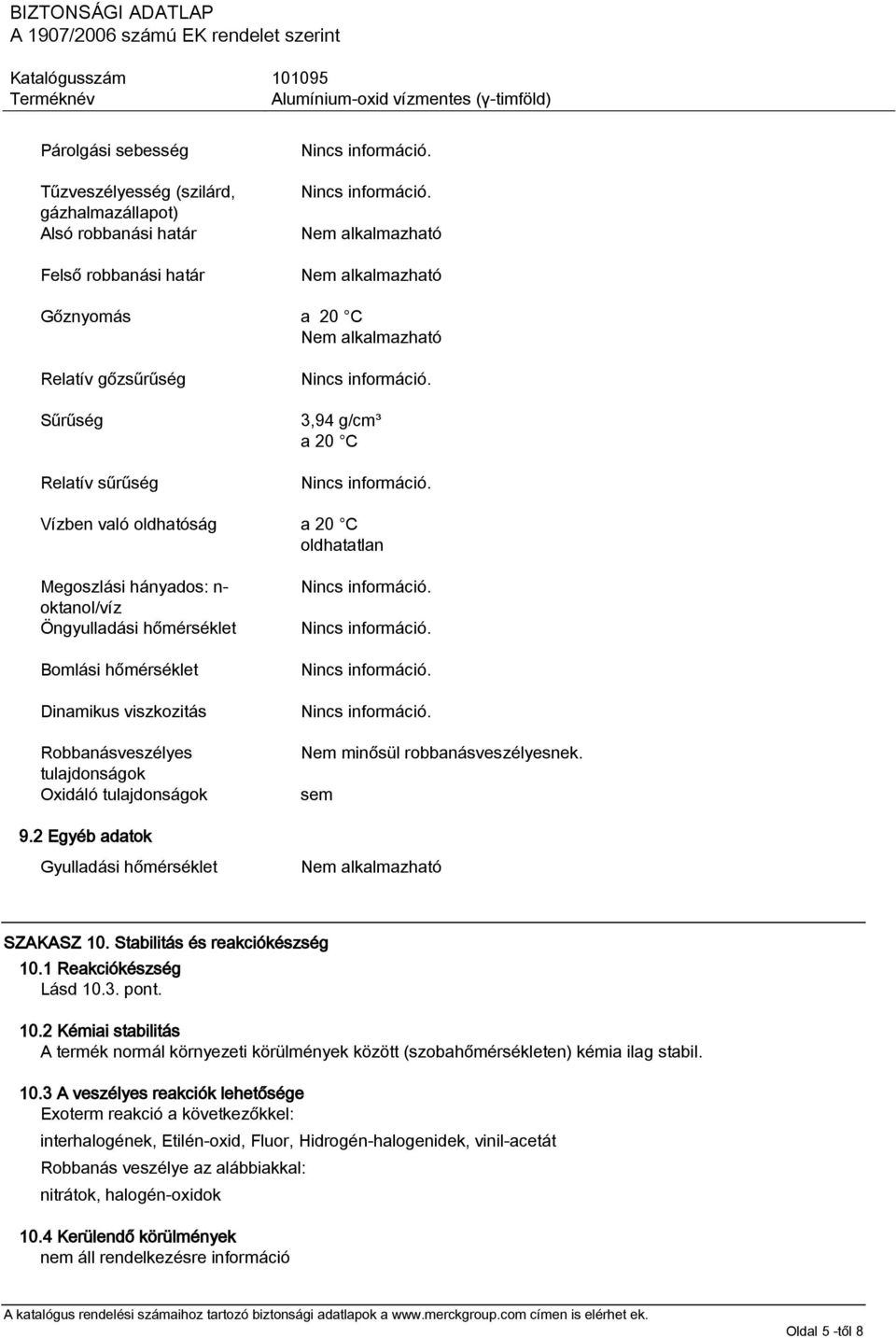 2 Egyéb adatok Gyulladási hőmérséklet Nem minősül robbanásveszélyesnek. sem SZAKASZ 10. Stabilitás és reakciókészség 10.1 Reakciókészség Lásd 10.3. pont. 10.2 Kémiai stabilitás A termék normál környezeti körülmények között (szobahőmérsékleten) kémia ilag stabil.