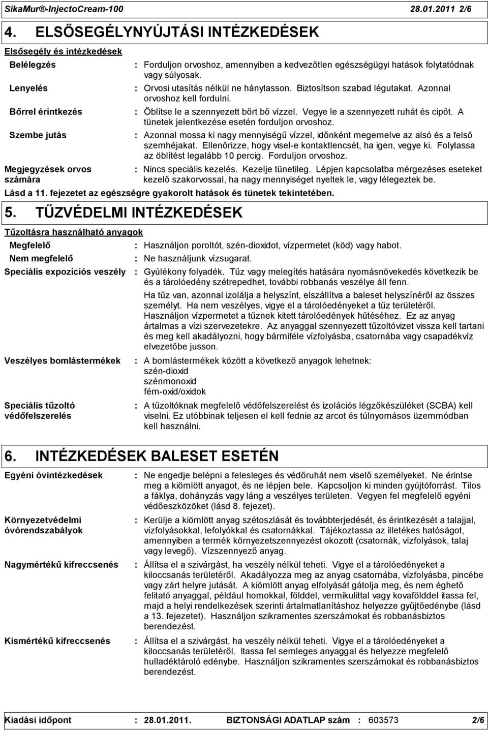 hatások folytatódnak vagy súlyosak. Orvosi utasítás nélkül ne hánytasson. Biztosítson szabad légutakat. Azonnal orvoshoz kell fordulni. Öblítse le a szennyezett bőrt bő vízzel.