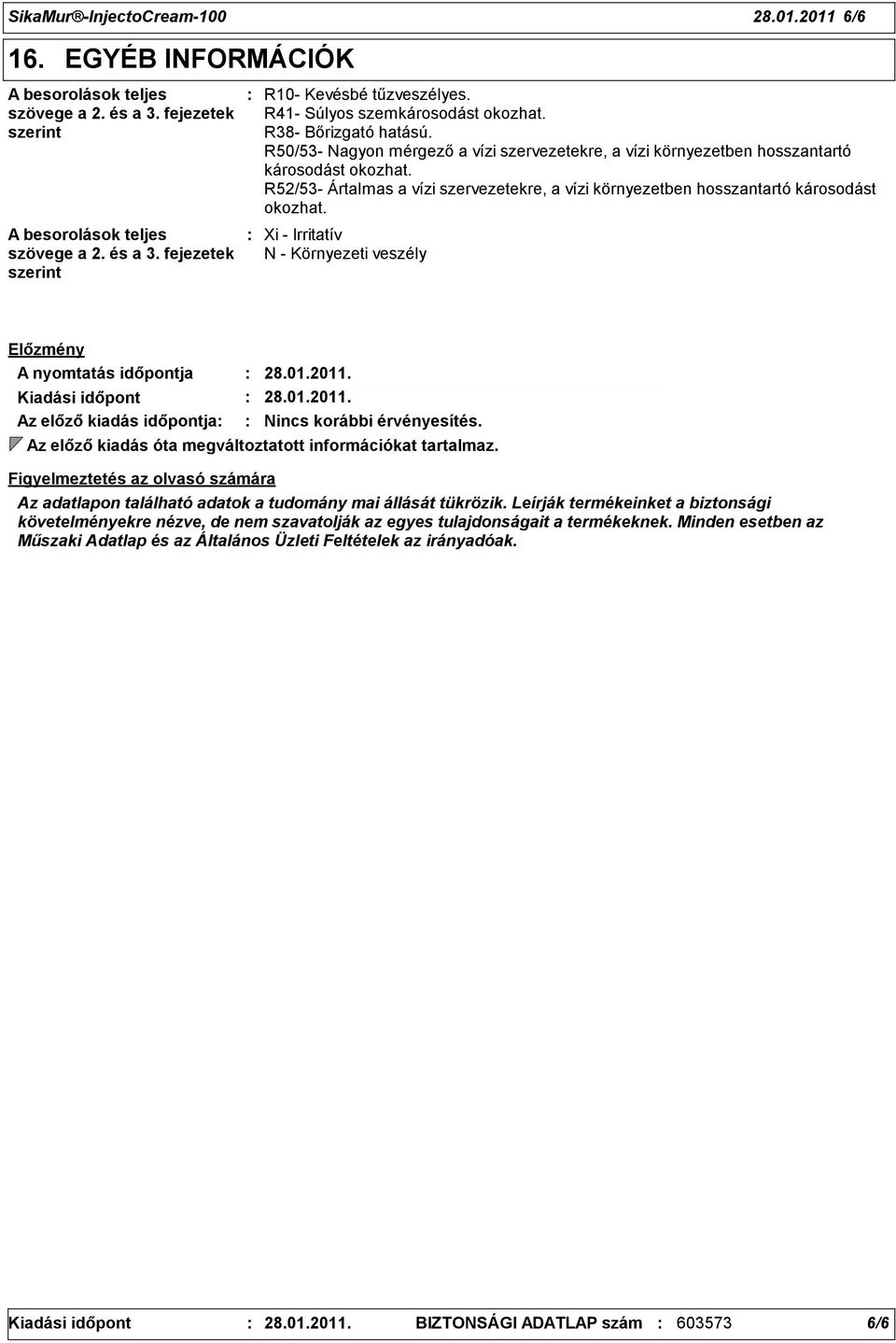 R52/53- Ártalmas a vízi szervezetekre, a vízi környezetben hosszantartó károsodást okozhat. Xi - Irritatív N - Környezeti veszély Előzmény A nyomtatás időpontja Kiadási időpont 28.01.2011.