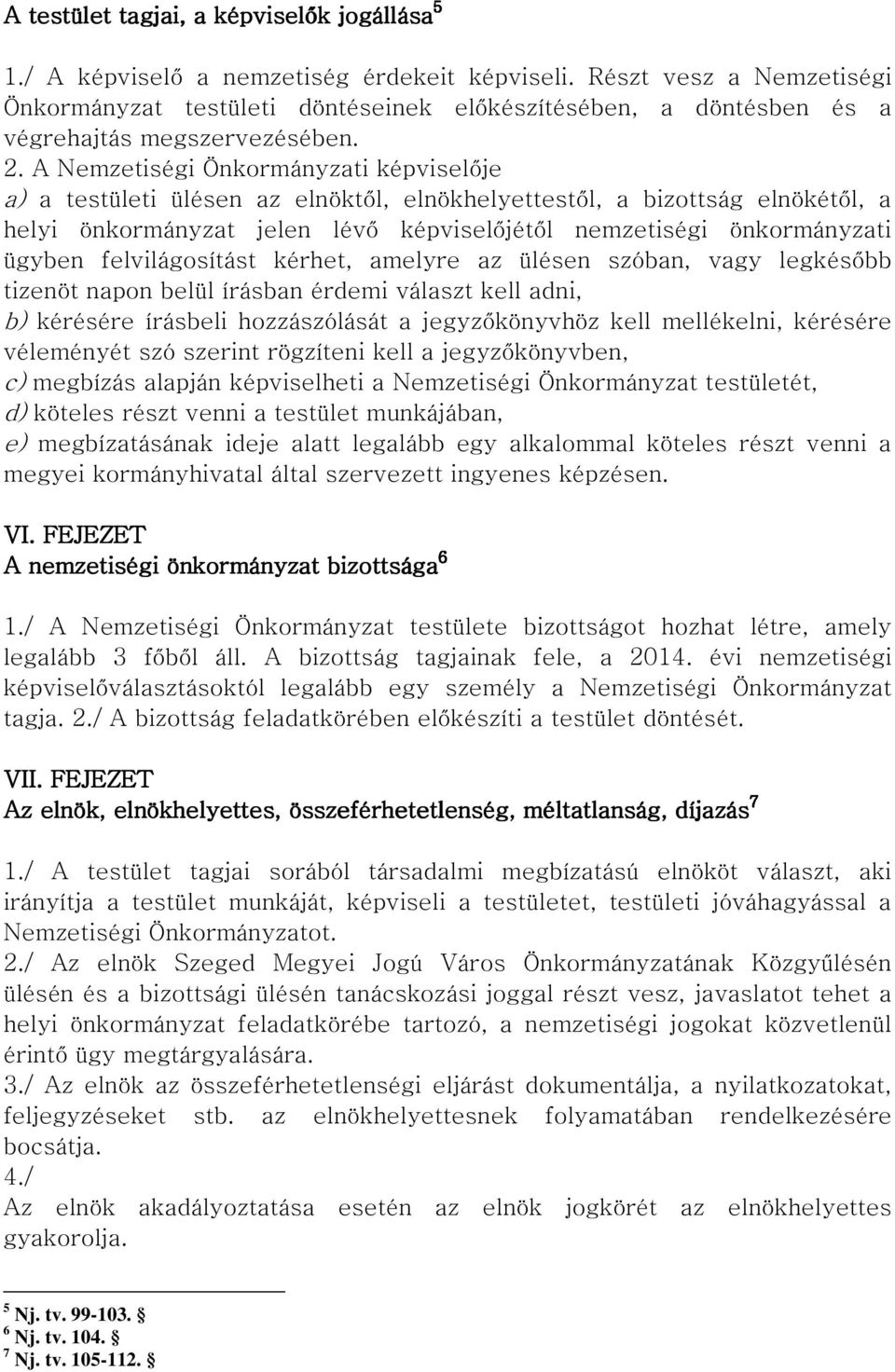 A Nemzetiségi Önkormányzati képviselője a) a testületi ülésen az elnöktől, elnökhelyettestől, a bizottság elnökétől, a helyi önkormányzat jelen lévő képviselőjétől nemzetiségi önkormányzati ügyben