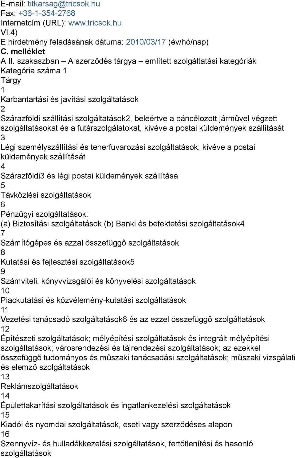 járművel végzett szolgáltatásokat és a futárszolgálatokat kivéve a postai küldemények szállítását 3 Légi személyszállítási és teherfuvarozási szolgáltatások kivéve a postai küldemények szállítását 4