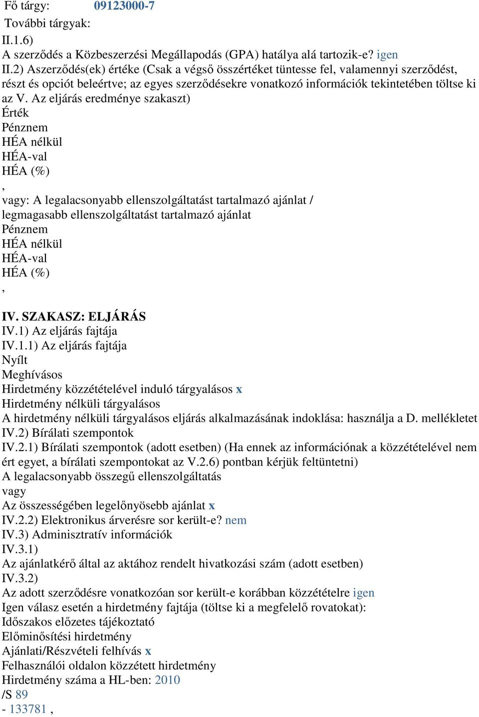 Az eljárás eredménye szakaszt) Érték Pénznem HÉA nélkül HÉA-val HÉA (%) vagy: A legalacsonyabb ellenszolgáltatást tartalmazó ajánlat / legmagasabb ellenszolgáltatást tartalmazó ajánlat Pénznem HÉA