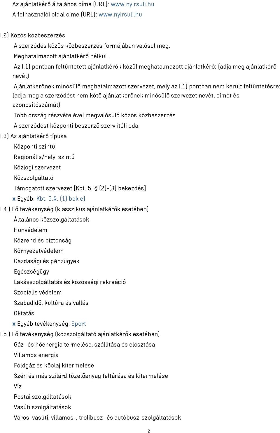 1) pontban nem került feltüntetésre: (adja meg a szerződést nem kötő ajánlatkérőnek minősülő szervezet nevét, címét és azonosítószámát) Több ország részvételével megvalósuló közös közbeszerzés.