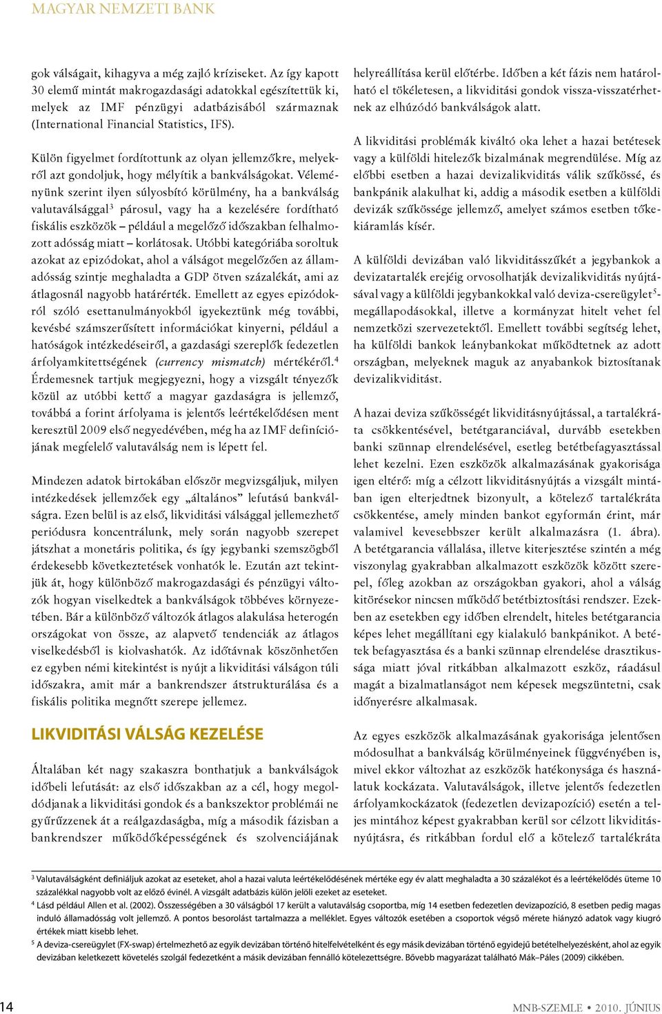 Külön figyelme fordíounk az olyan jellemzőkre, melyekről az gondoljuk, hogy mélyíik a bankválságoka.