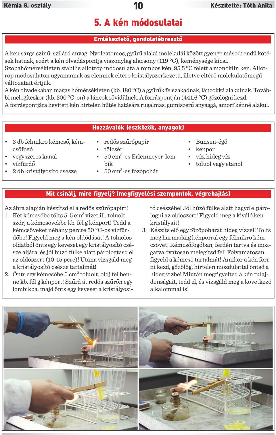 Szobahőmérsékleten stabilis allotróp módosulata a rombos kén, 95,5 C felett a monoklin kén.