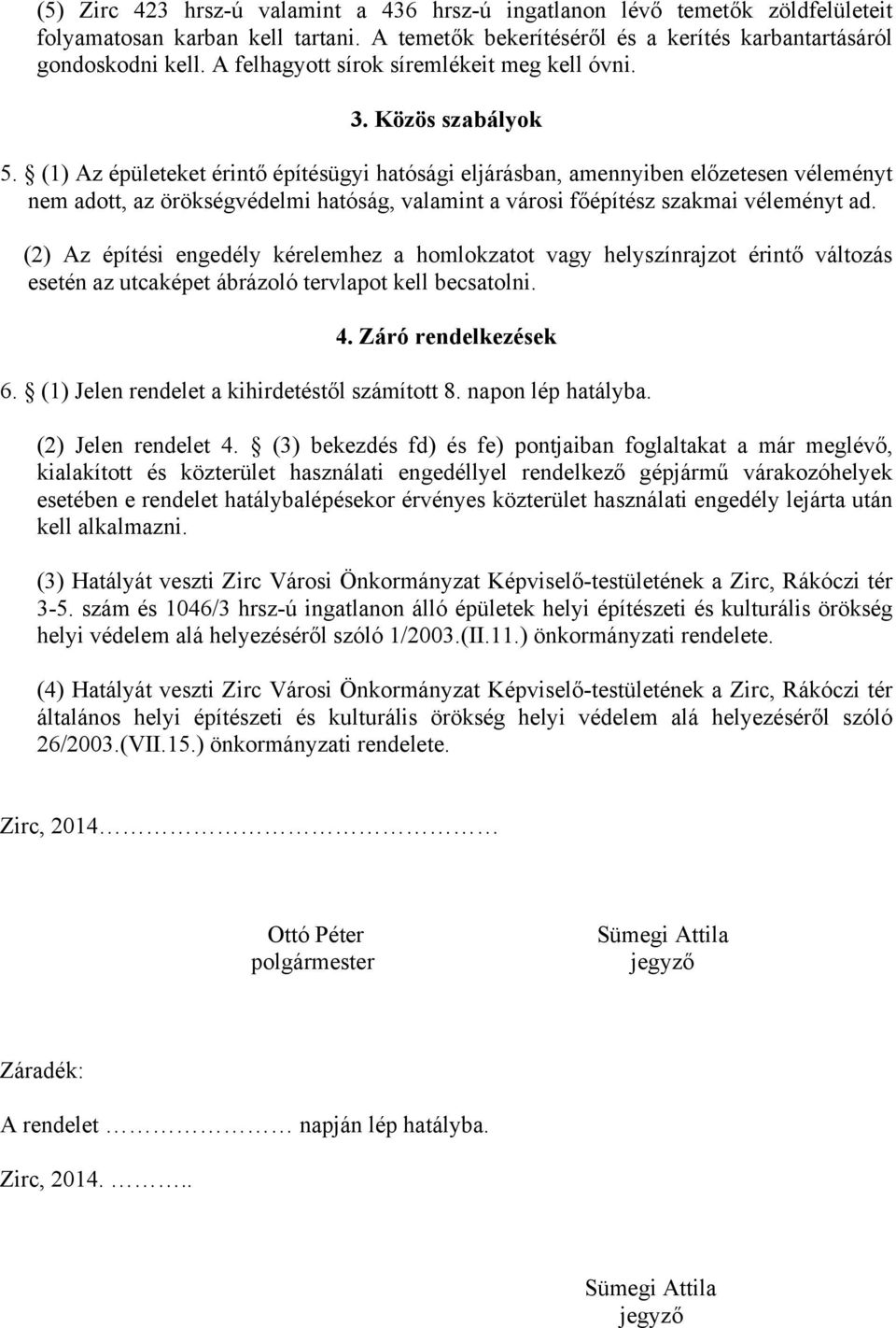 (1) Az épületeket érintő építésügyi hatósági eljárásban, amennyiben előzetesen véleményt nem adott, az örökségvédelmi hatóság, valamint a városi főépítész szakmai véleményt ad.