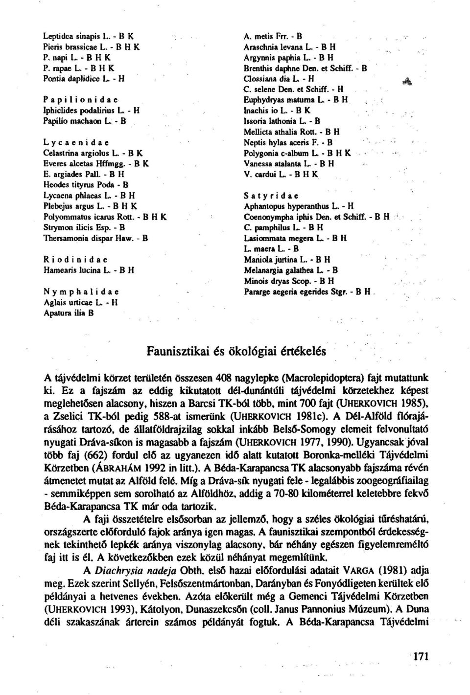 - В H К Strymon ilicis Esp. - В Thersamonia dispar Haw. - В R i о d i n i d a e Hamearis lucina L. - В H Nymphalidae Aglais urticae L. - H Apatura ilia В A. metis Frr. - В Araschnia levana L.