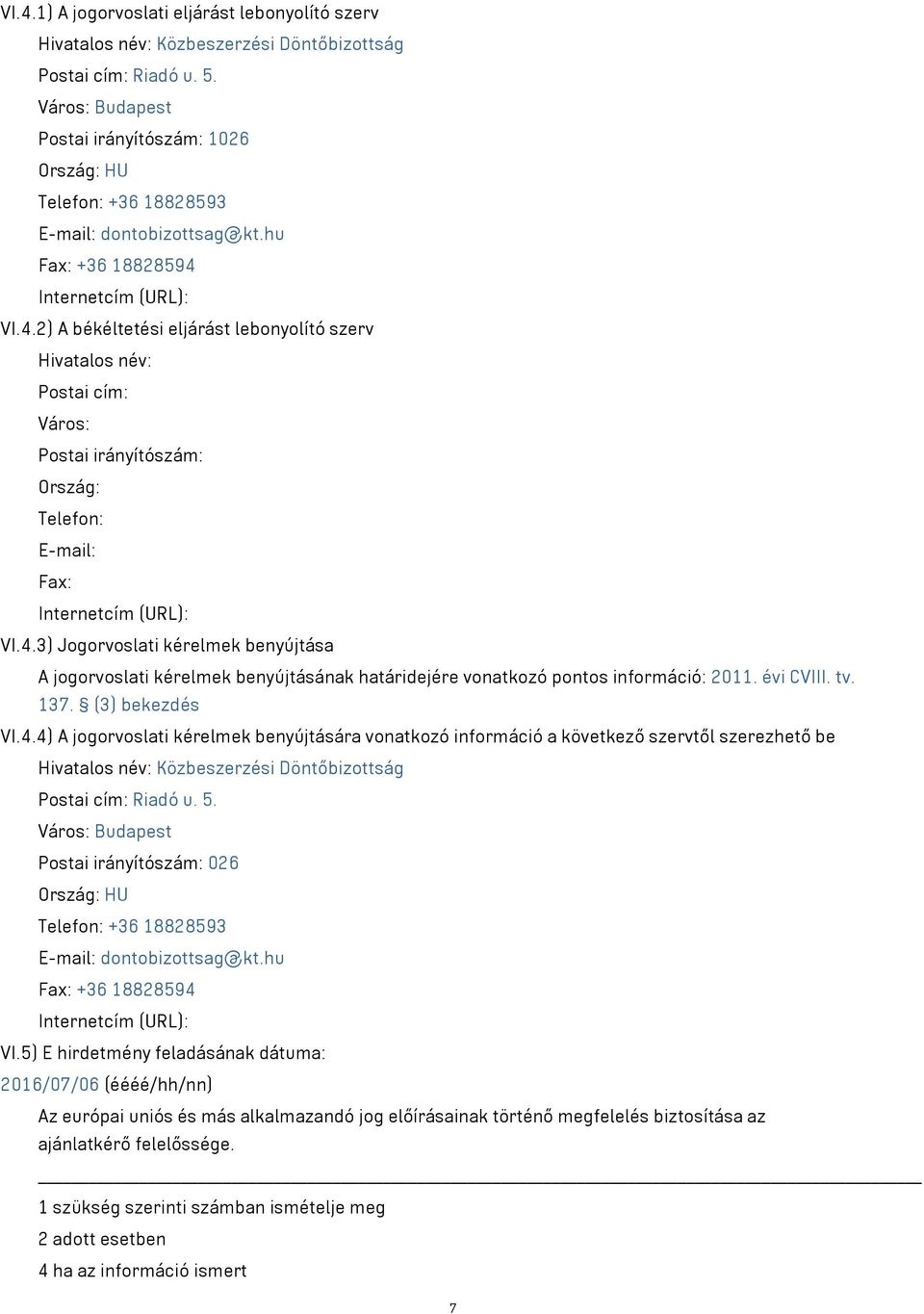 Internetcím (URL): VI.4.2) A békéltetési eljárást lebonyolító szerv Hivatalos név: Postai cím: Város: Postai irányítószám: Ország: Telefon: E-mail: Fax: Internetcím (URL): VI.4.3) Jogorvoslati kérelmek benyújtása A jogorvoslati kérelmek benyújtásának határidejére vonatkozó pontos információ: 2011.