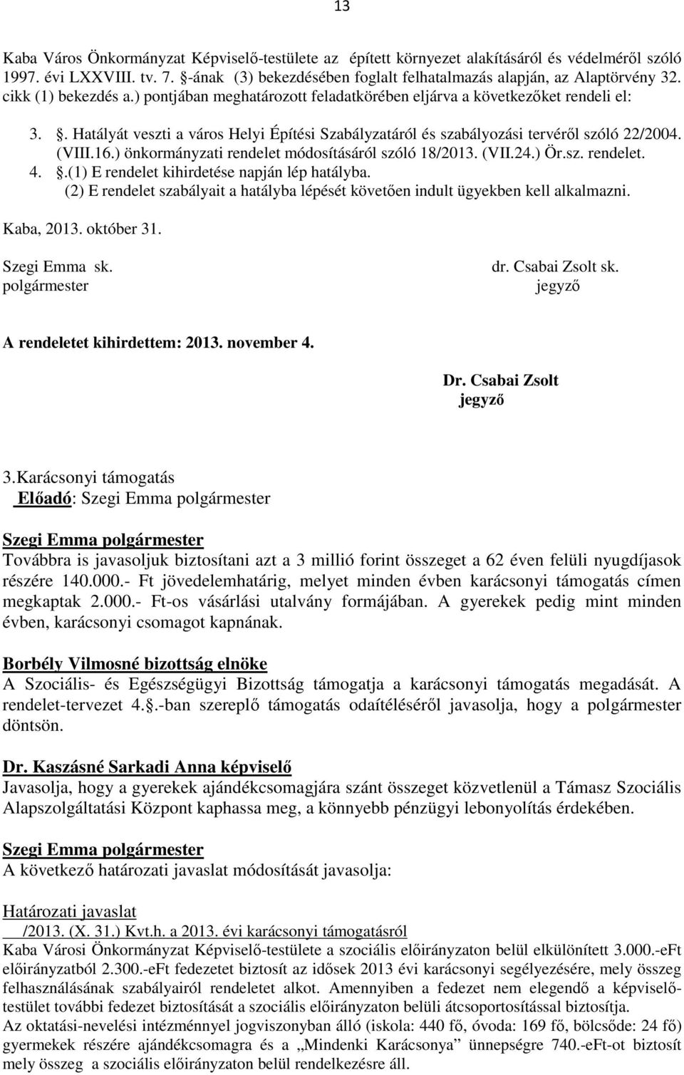 16.) önkormányzati rendelet módosításáról szóló 18/2013. (VII.24.) Ör.sz. rendelet. 4..(1) E rendelet kihirdetése napján lép hatályba.