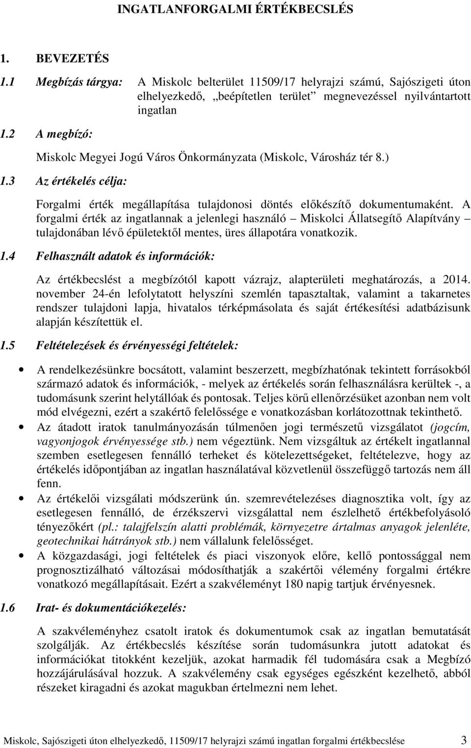 2 A megbízó: Miskolc Megyei Jogú Város Önkormányzata (Miskolc, Városház tér 8.) 1.3 Az értékelés célja: Forgalmi érték megállapítása tulajdonosi döntés előkészítő dokumentumaként.