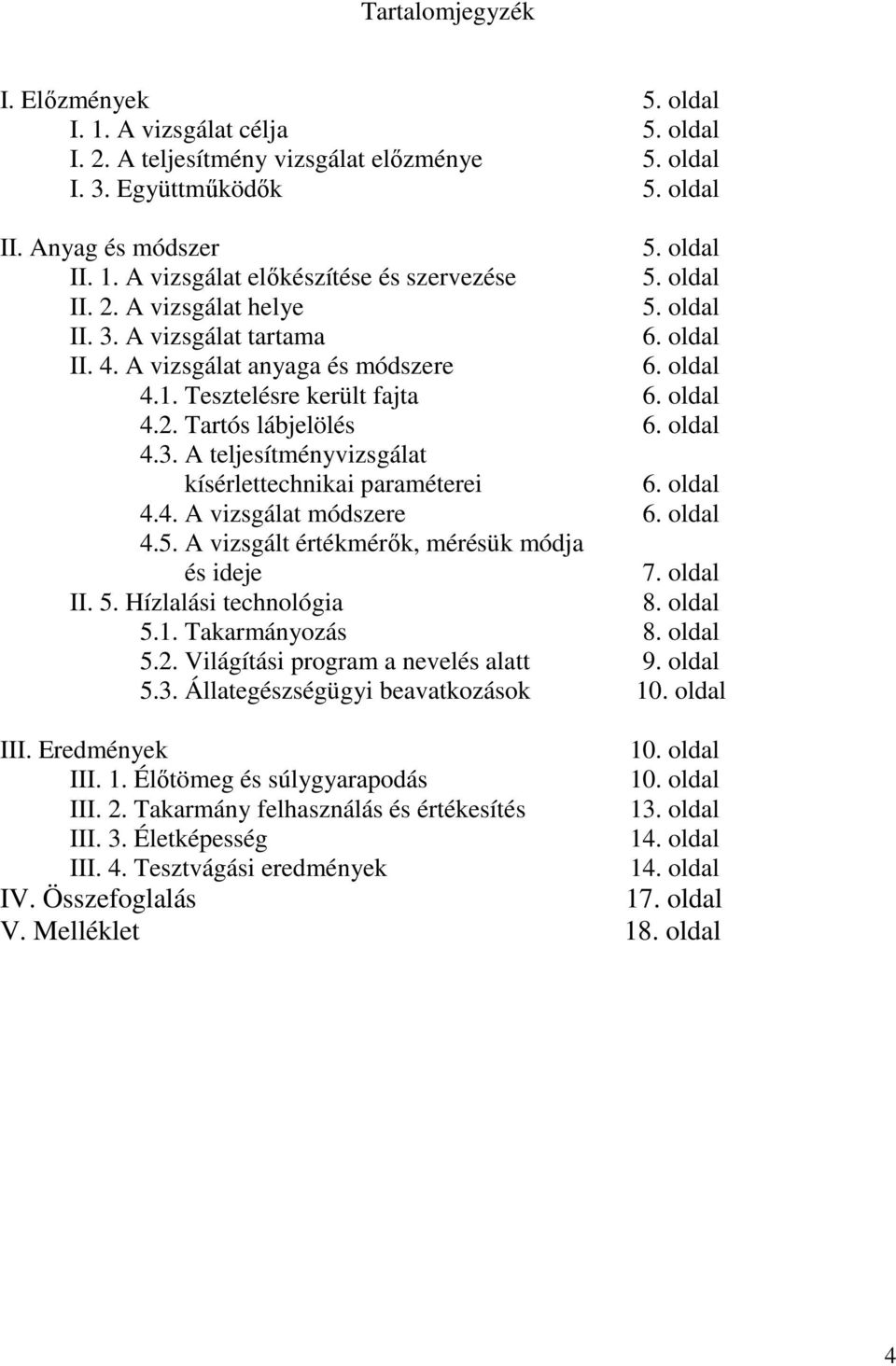 oldal 4.4. A vizsgálat módszere 6. oldal 4.5. A vizsgált értékmérők, mérésük módja és ideje 7. oldal II. 5. Hízlalási technológia 8. oldal 5.1. Takarmányozás 8. oldal 5.2.