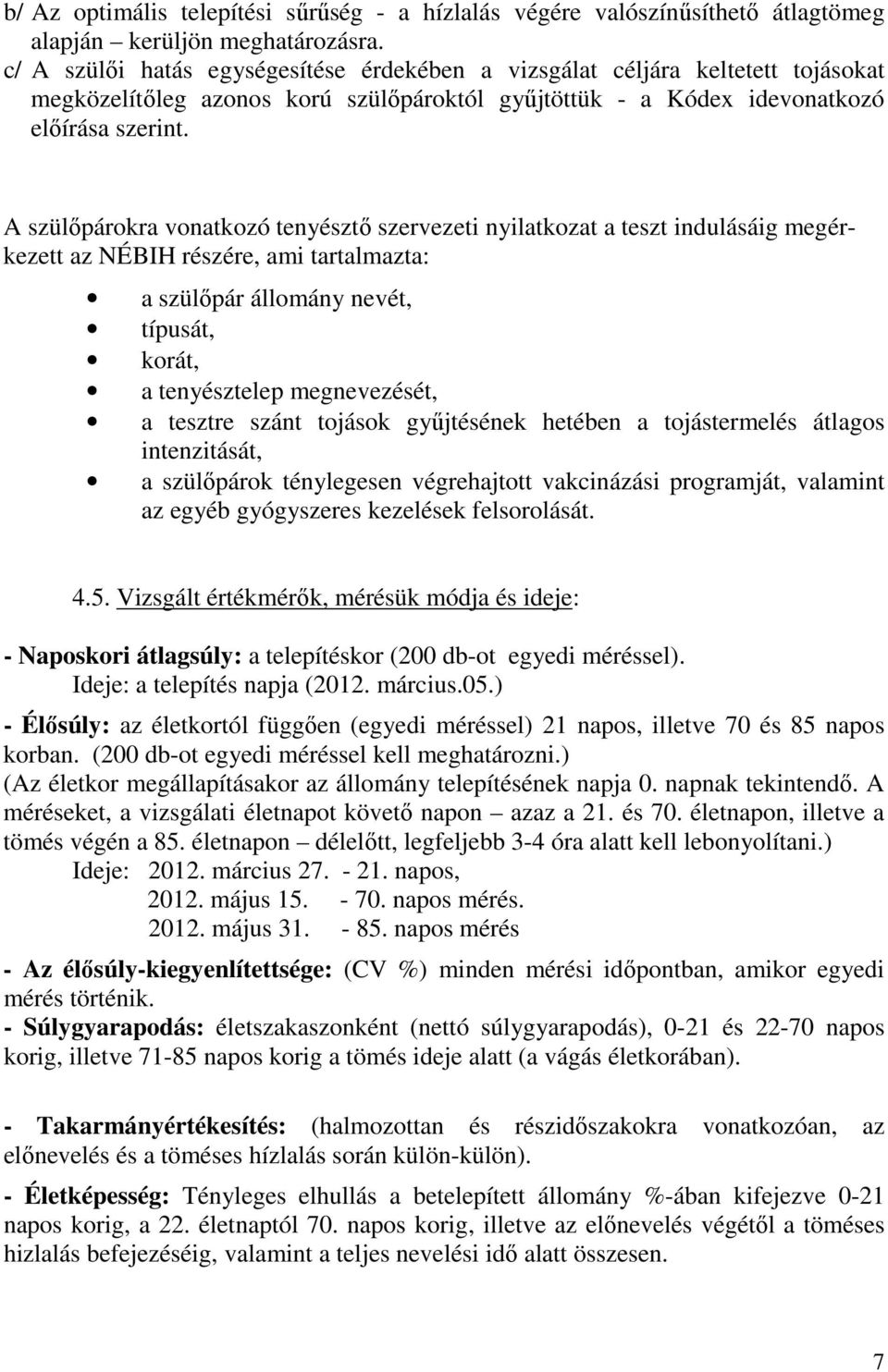 A szülőpárokra vonatkozó tenyésztő szervezeti nyilatkozat a teszt indulásáig megérkezett az NÉBIH részére, ami tartalmazta: a szülőpár állomány nevét, típusát, korát, a tenyésztelep megnevezését, a