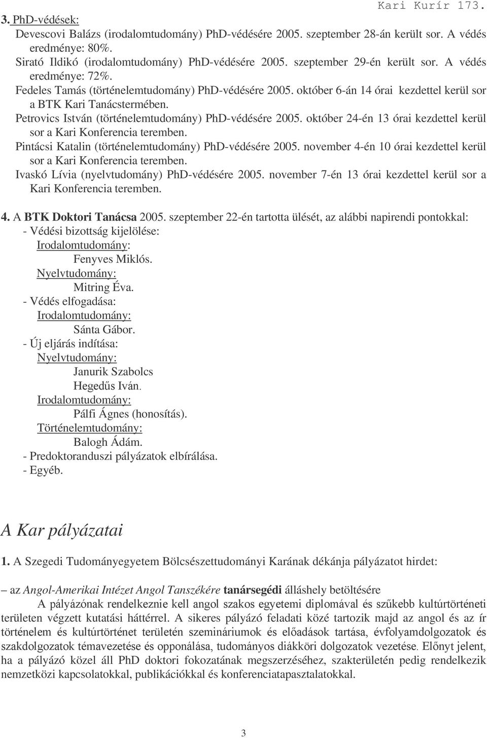 Petrovics István (történelemtudomány) PhD-védésére 2005. október 24-én 13 órai kezdettel kerül sor a Kari Konferencia teremben. Pintácsi Katalin (történelemtudomány) PhD-védésére 2005.