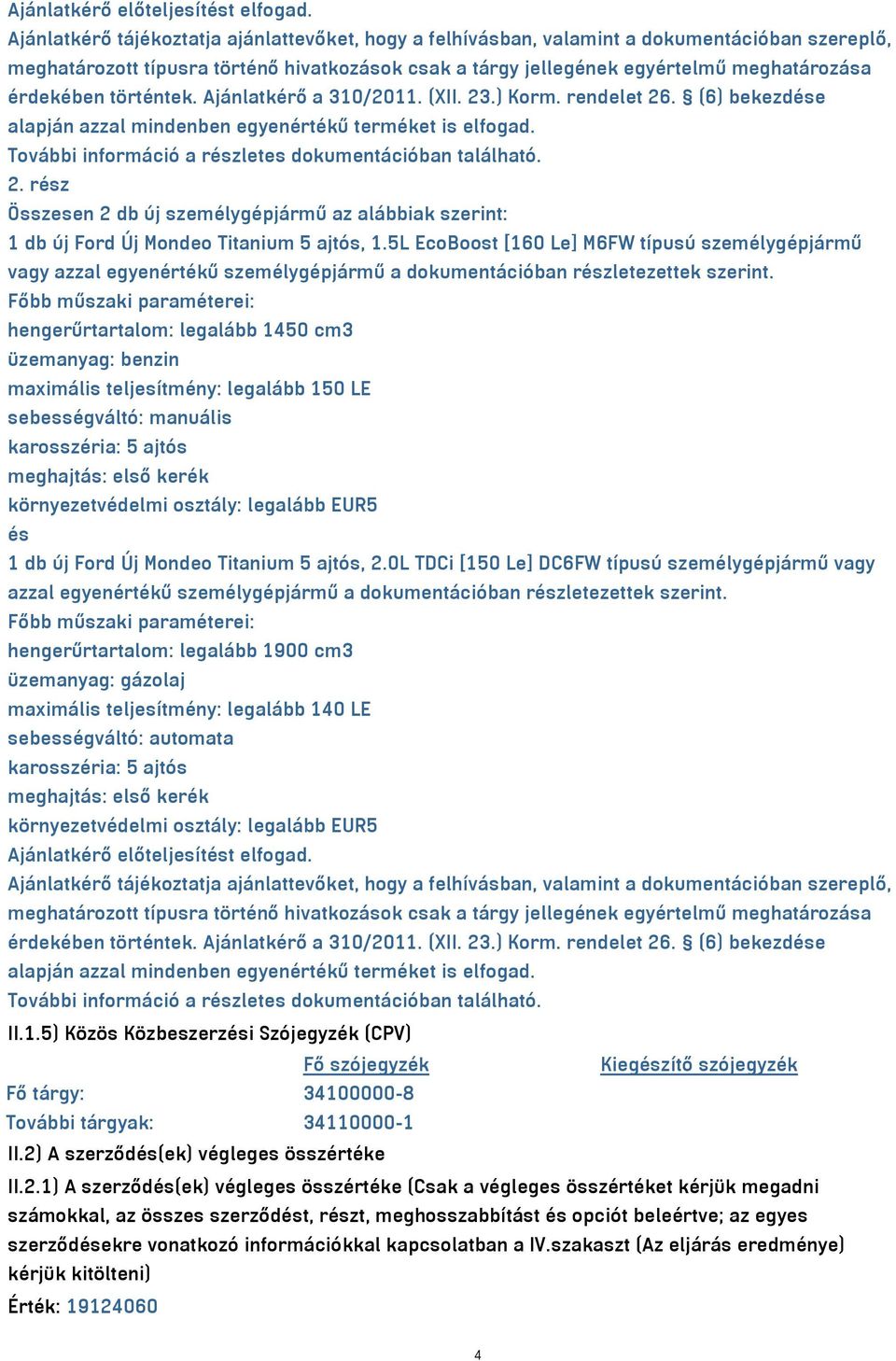 történtek. Ajánlatkérő a 310/2011. (XII. 23.) Korm. rendelet 26. (6) bekezdése alapján azzal mindenben egyenértékű terméket is elfogad. További információ a részletes dokumentációban található. 2. rész Összesen 2 db új személygépjármű az alábbiak szerint: 1 db új Ford Új Mondeo Titanium 5 ajtós, 1.