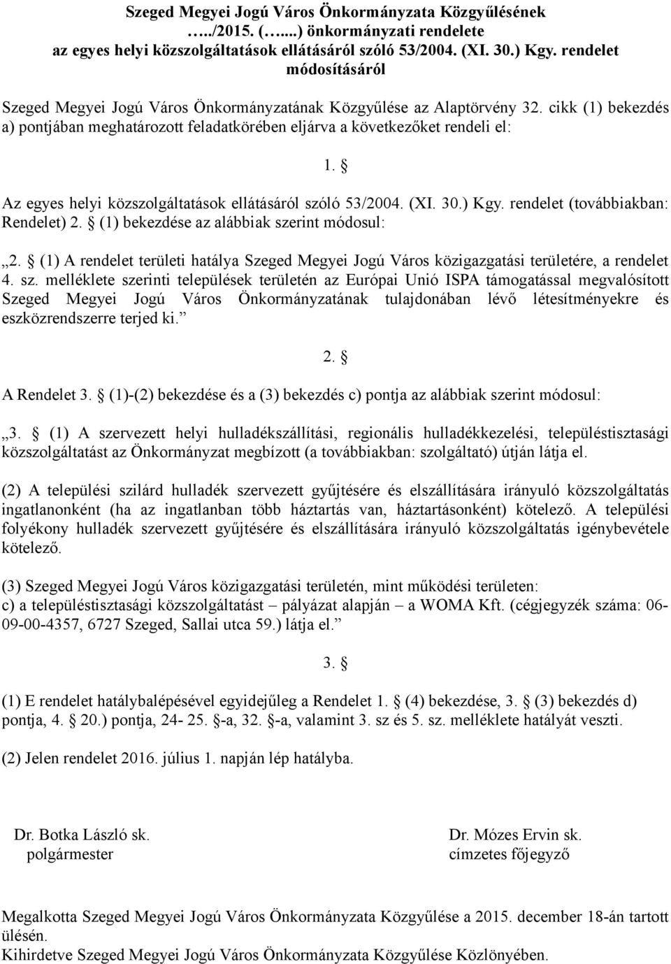 Az egyes helyi közszolgáltatások ellátásáról szóló 53/2004. (XI. 30.) Kgy. rendelet (továbbiakban: Rendelet) 2. (1) bekezdése az alábbiak szerint módosul: 2.