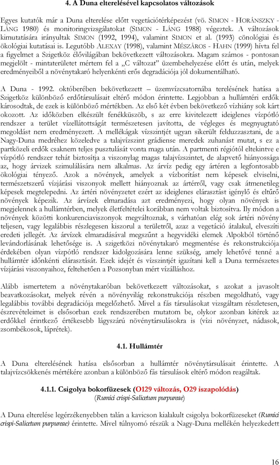 (1993) cönológiai és ökológiai kutatásai is. Legutóbb ALEXAY (1998), valamint MÉSZÁROS - HAHN (1999) hívta fel a figyelmet a Szigetköz élővilágában bekövetkezett változásokra.