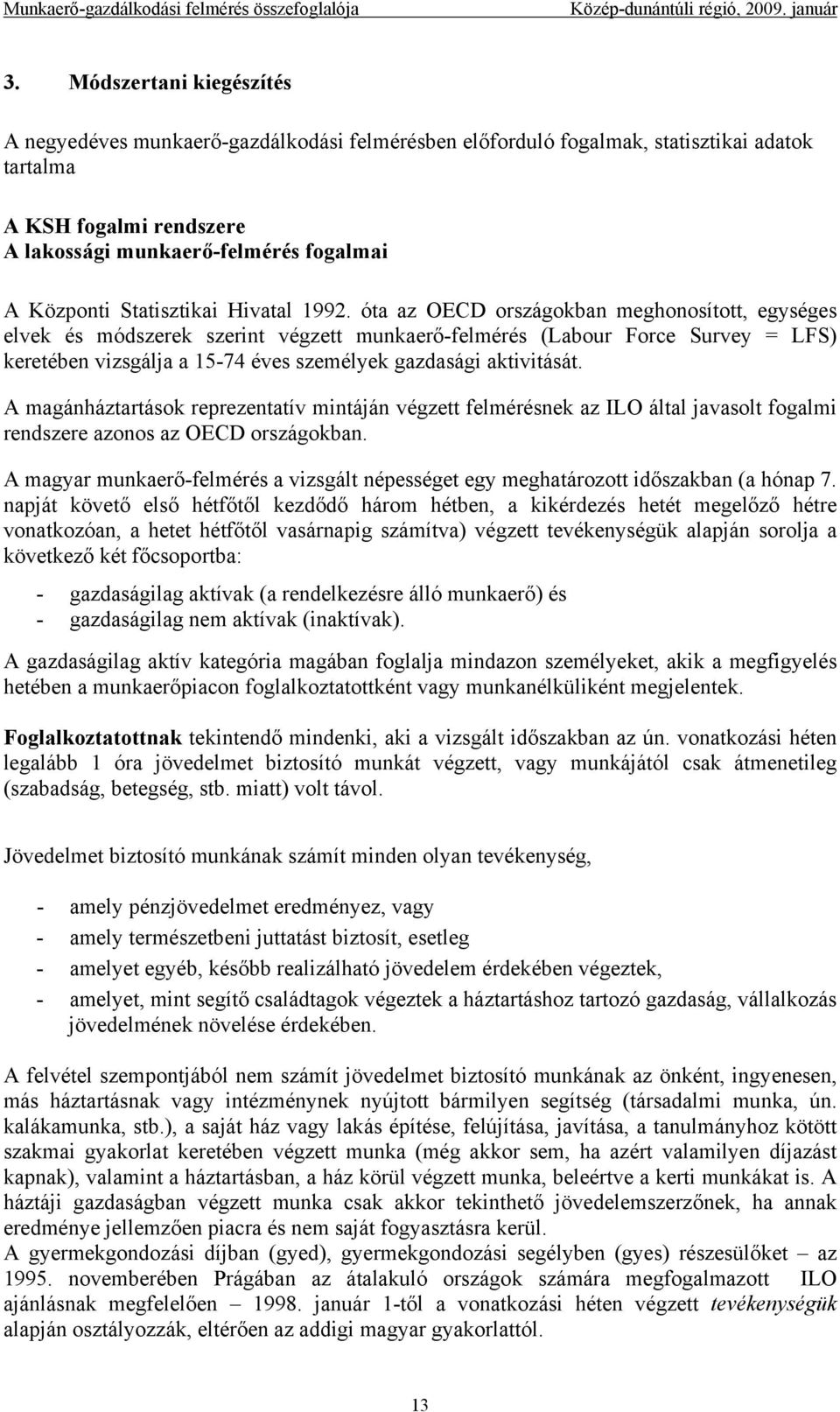 óta az OECD országokban meghonosított, egységes elvek és módszerek szerint végzett munkaerő-felmérés (Labour Force Survey = LFS) keretében vizsgálja a 15-74 éves személyek gazdasági aktivitását.