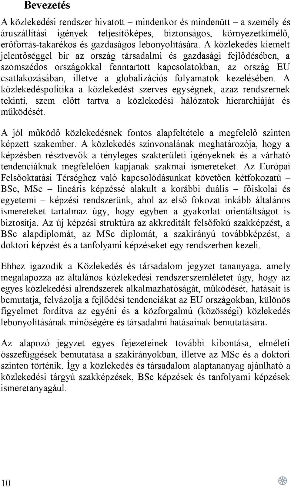 folyamatok kezelésében. A közlekedéspolitika a közlekedést szerves egységnek, azaz rendszernek tekinti, szem előtt tartva a közlekedési hálózatok hierarchiáját és működését.