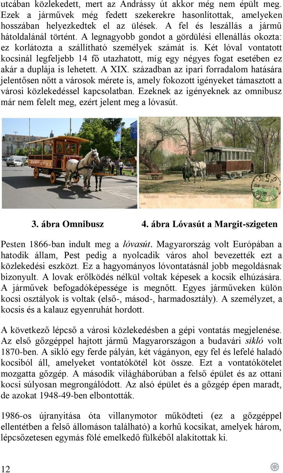 Két lóval vontatott kocsinál legfeljebb 14 fő utazhatott, míg egy négyes fogat esetében ez akár a duplája is lehetett. A XIX.