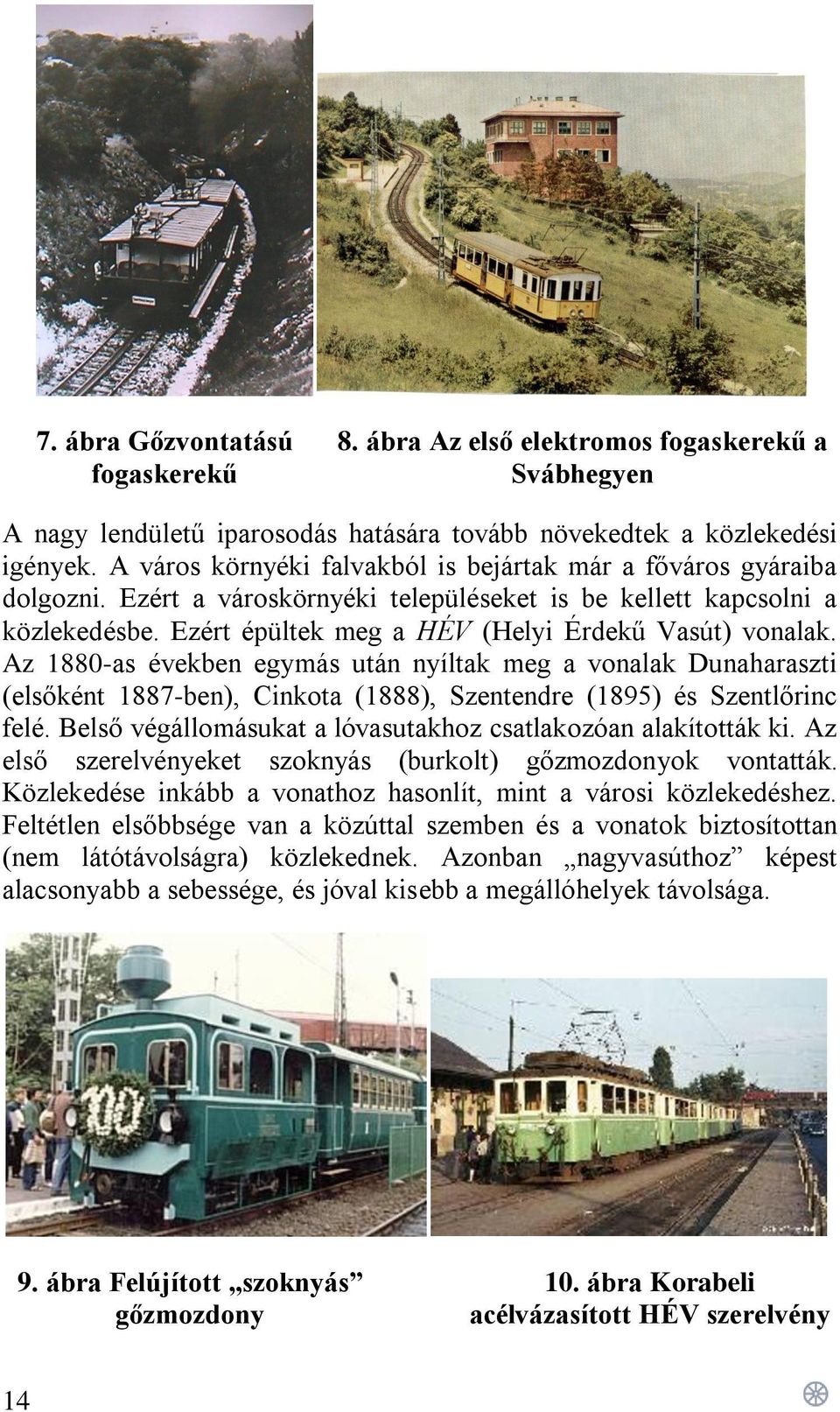 Ezért épültek meg a HÉV (Helyi Érdekű Vasút) vonalak. Az 1880-as években egymás után nyíltak meg a vonalak Dunaharaszti (elsőként 1887-ben), Cinkota (1888), Szentendre (1895) és Szentlőrinc felé.