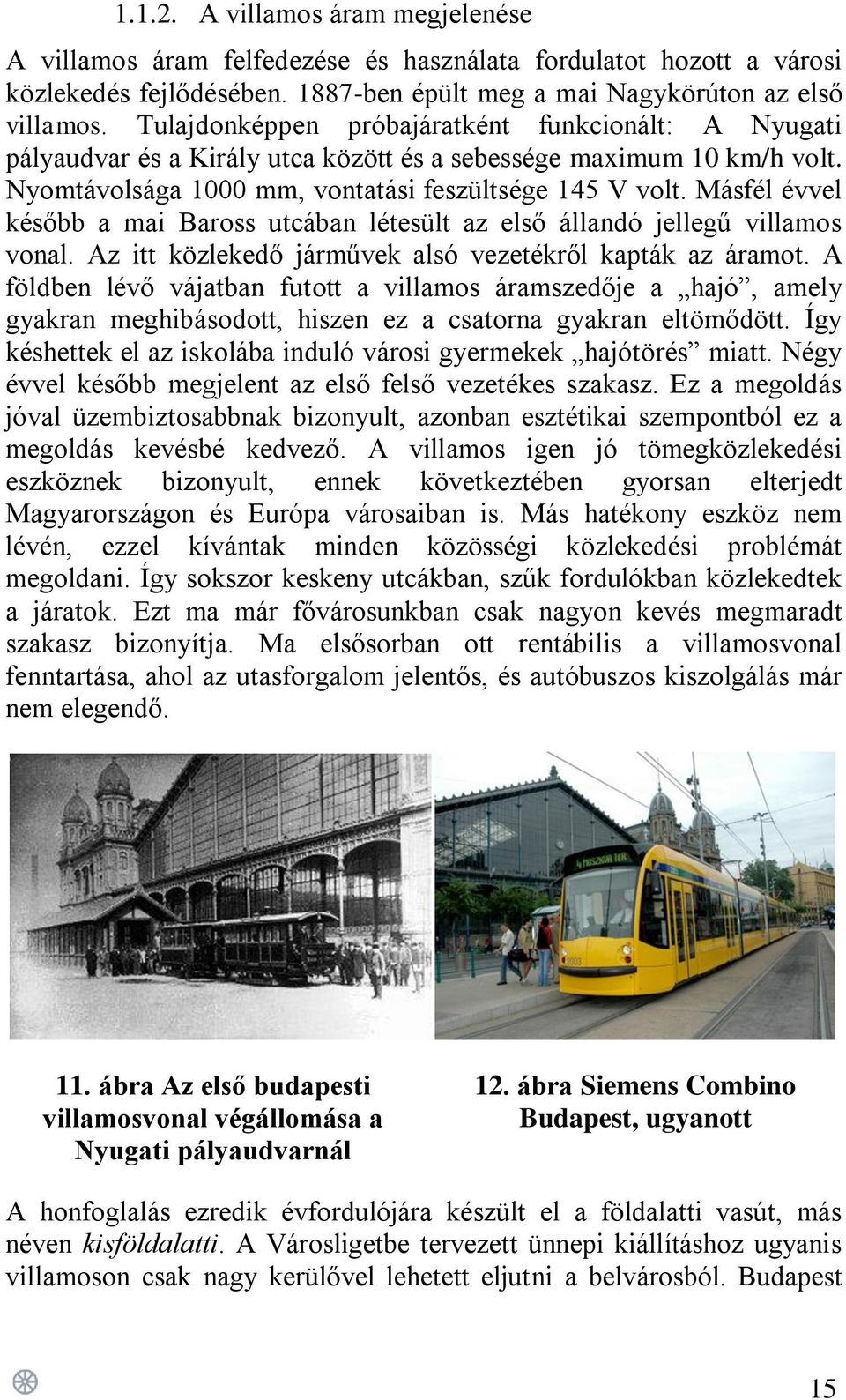 Másfél évvel később a mai Baross utcában létesült az első állandó jellegű villamos vonal. Az itt közlekedő járművek alsó vezetékről kapták az áramot.