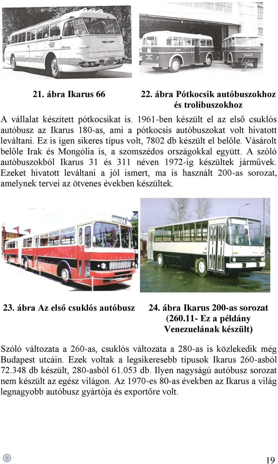 Vásárolt belőle Irak és Mongólia is, a szomszédos országokkal együtt. A szóló autóbuszokból Ikarus 31 és 311 néven 1972-ig készültek járművek.