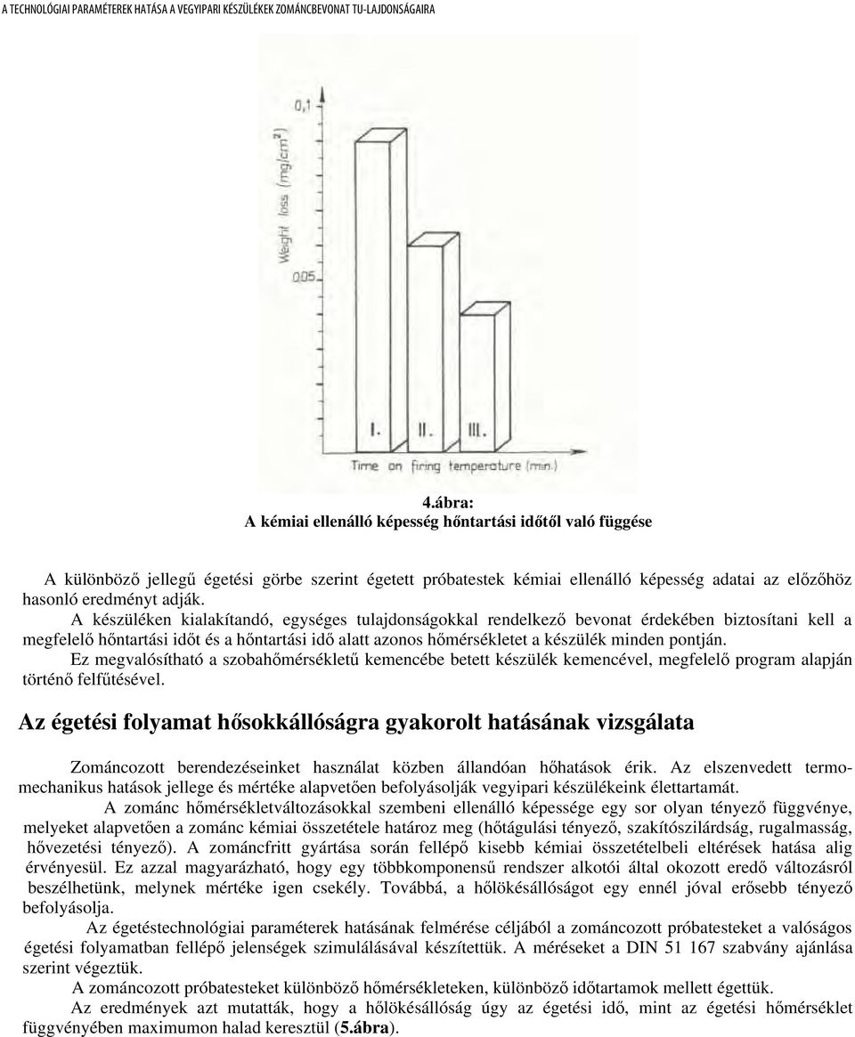 Ez megvalósítható a szobahőmérsékletű kemencébe betett készülék kemencével, megfelelő program alapján történő felfűtésével.