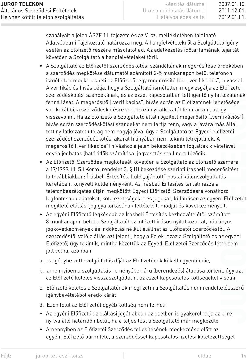 A Szolgáltató az Előfizetőt szerződéskötési szándékának megerősítése érdekében a szerződés megkötése dátumától számított 2-5 munkanapon belül telefonon ismételten megkeresheti az Előfizetőt egy