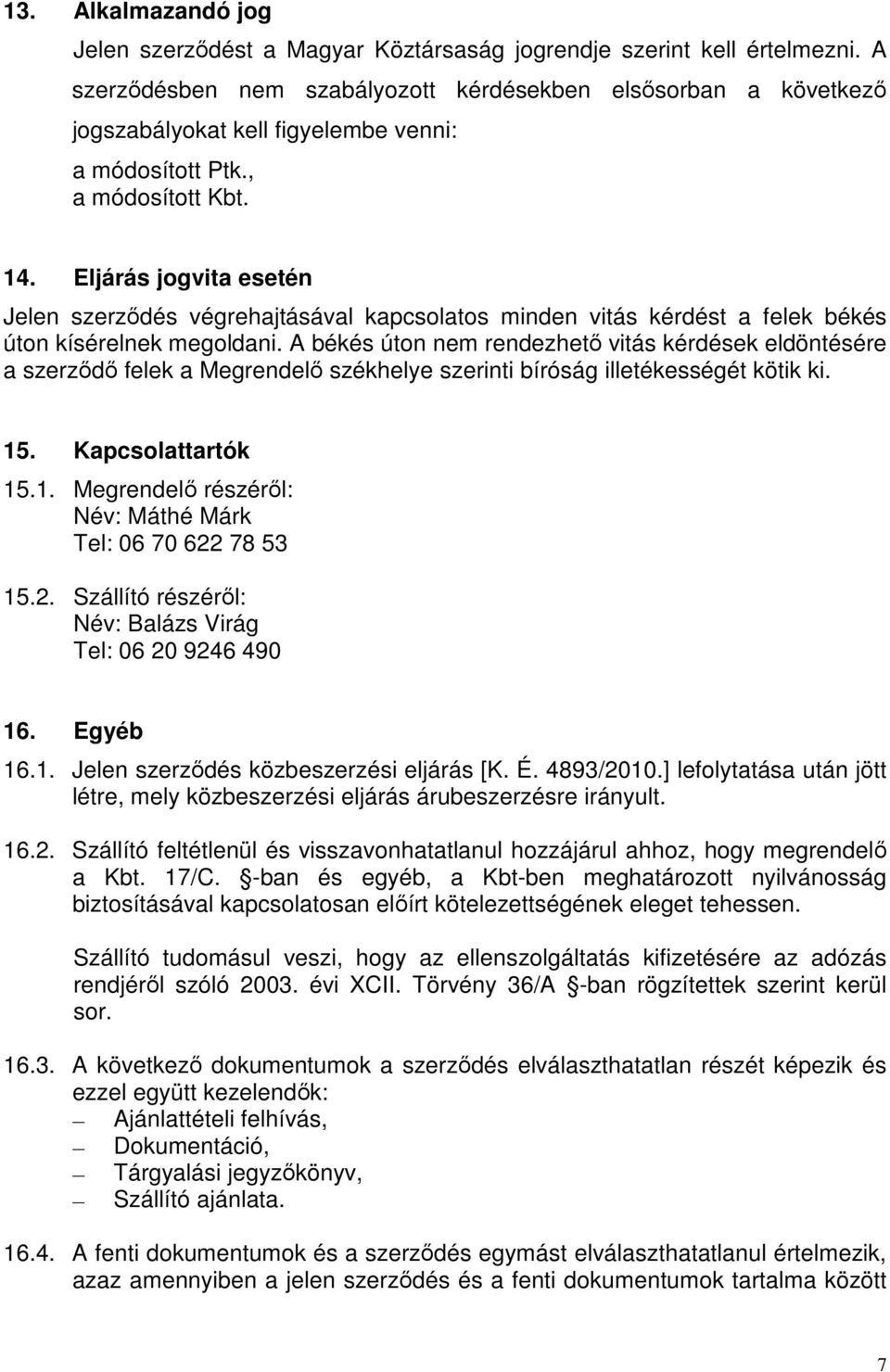 Eljárás jogvita esetén Jelen szerződés végrehajtásával kapcsolatos minden vitás kérdést a felek békés úton kísérelnek megoldani.
