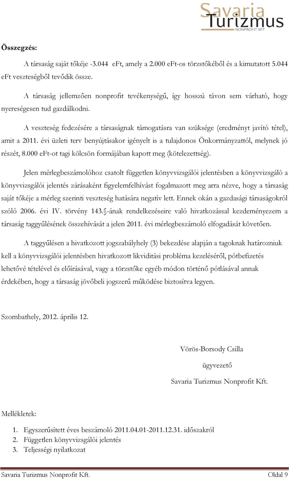A veszteség fedezésére a társaságnak támogatásra van szüksége (eredményt javító tétel), amit a 2011. évi üzleti terv benyújtásakor igényelt is a tulajdonos Önkormányzattól, melynek jó részét, 8.