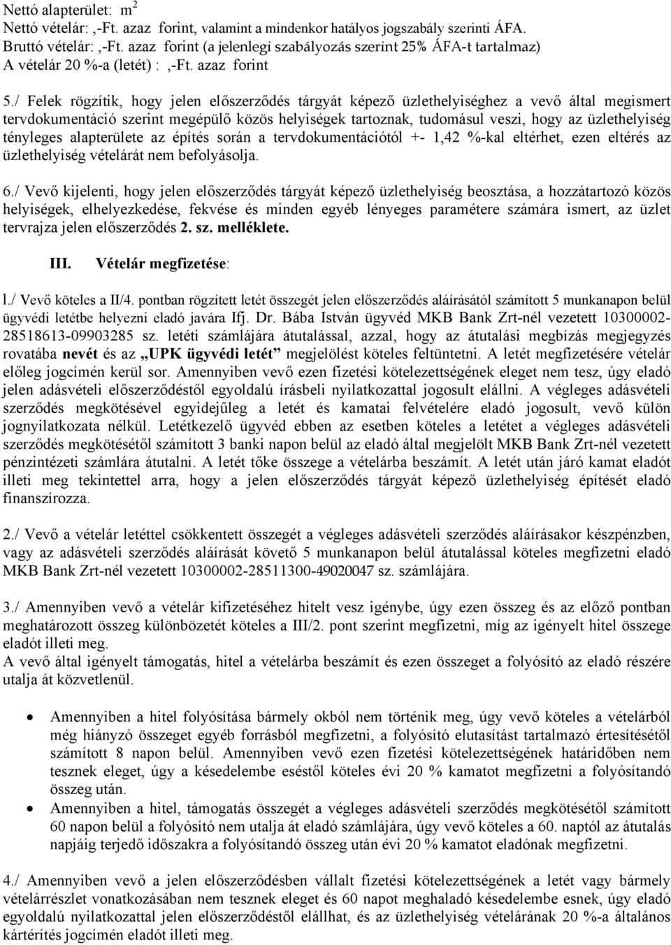 / Felek rögzítik, hogy jelen előszerződés tárgyát képező üzlethelyiséghez a vevő által megismert tervdokumentáció szerint megépülő közös helyiségek tartoznak, tudomásul veszi, hogy az üzlethelyiség