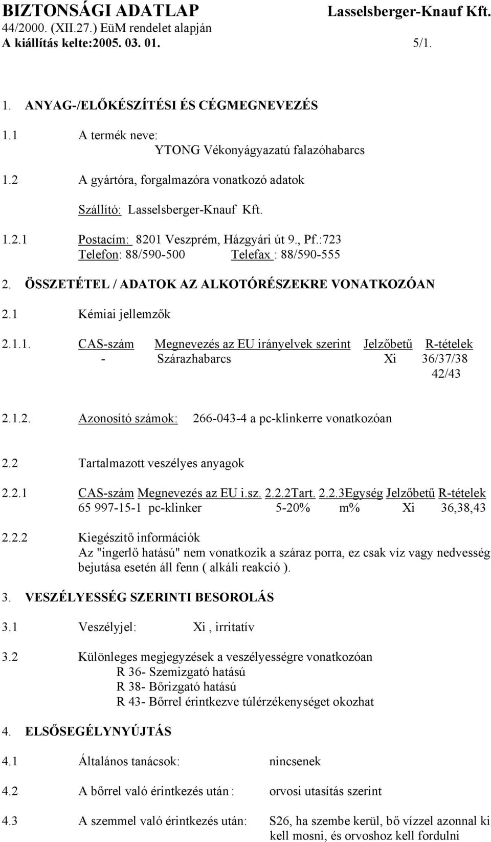 Kémiai jellemzők 2.1.1. CAS-szám Megnevezés az EU irányelvek szerint Jelzőbetű R-tételek - Szárazhabarcs Xi 36/37/38 42/43 2.1.2. Azonosító számok: 266-043-4 a pc-klinkerre vonatkozóan 2.